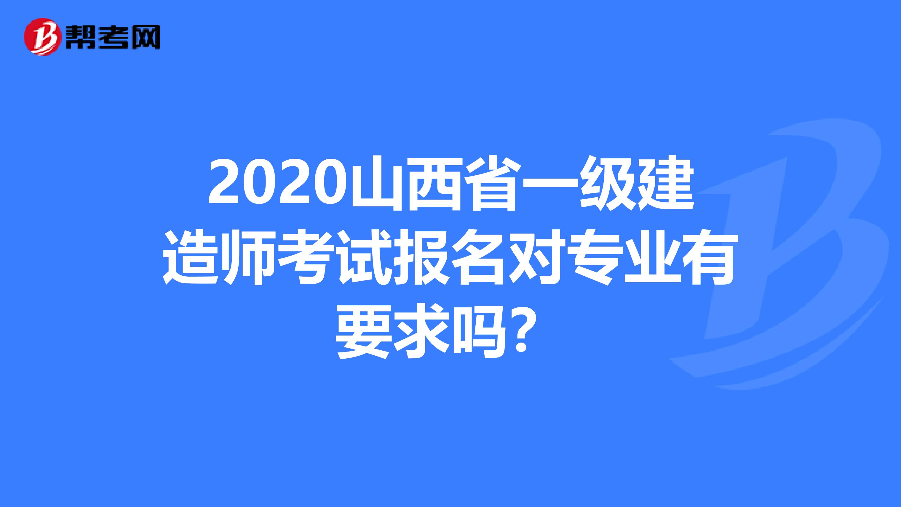 2020山西省一级建造师考试报名对专业有要求吗？