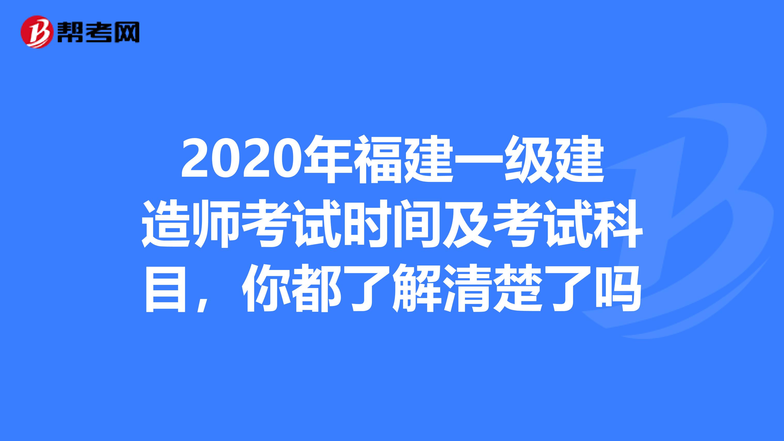 2020年福建一级建造师考试时间及考试科目，你都了解清楚了吗