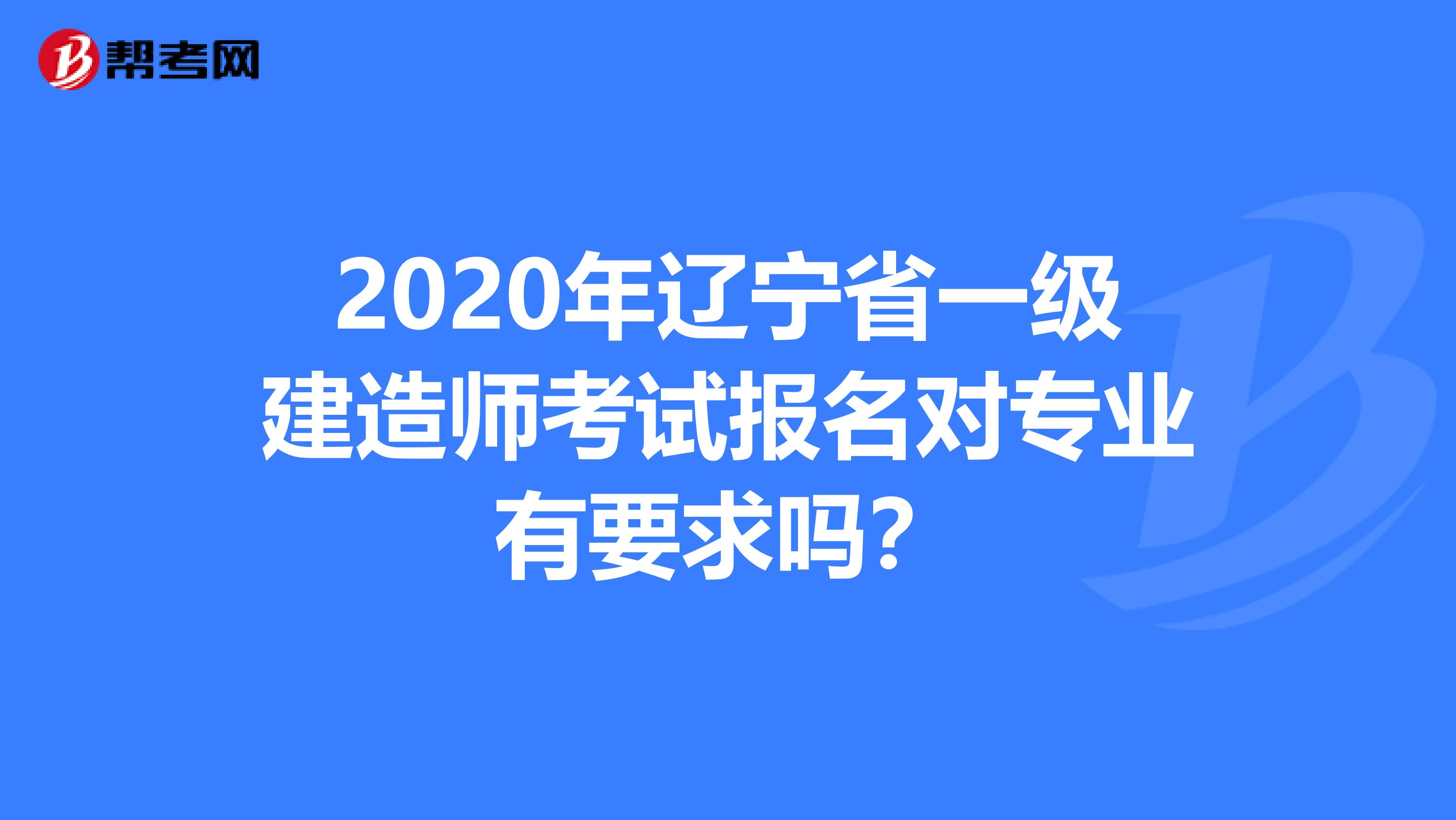 2020年辽宁省一级建造师考试报名对专业有要求吗？