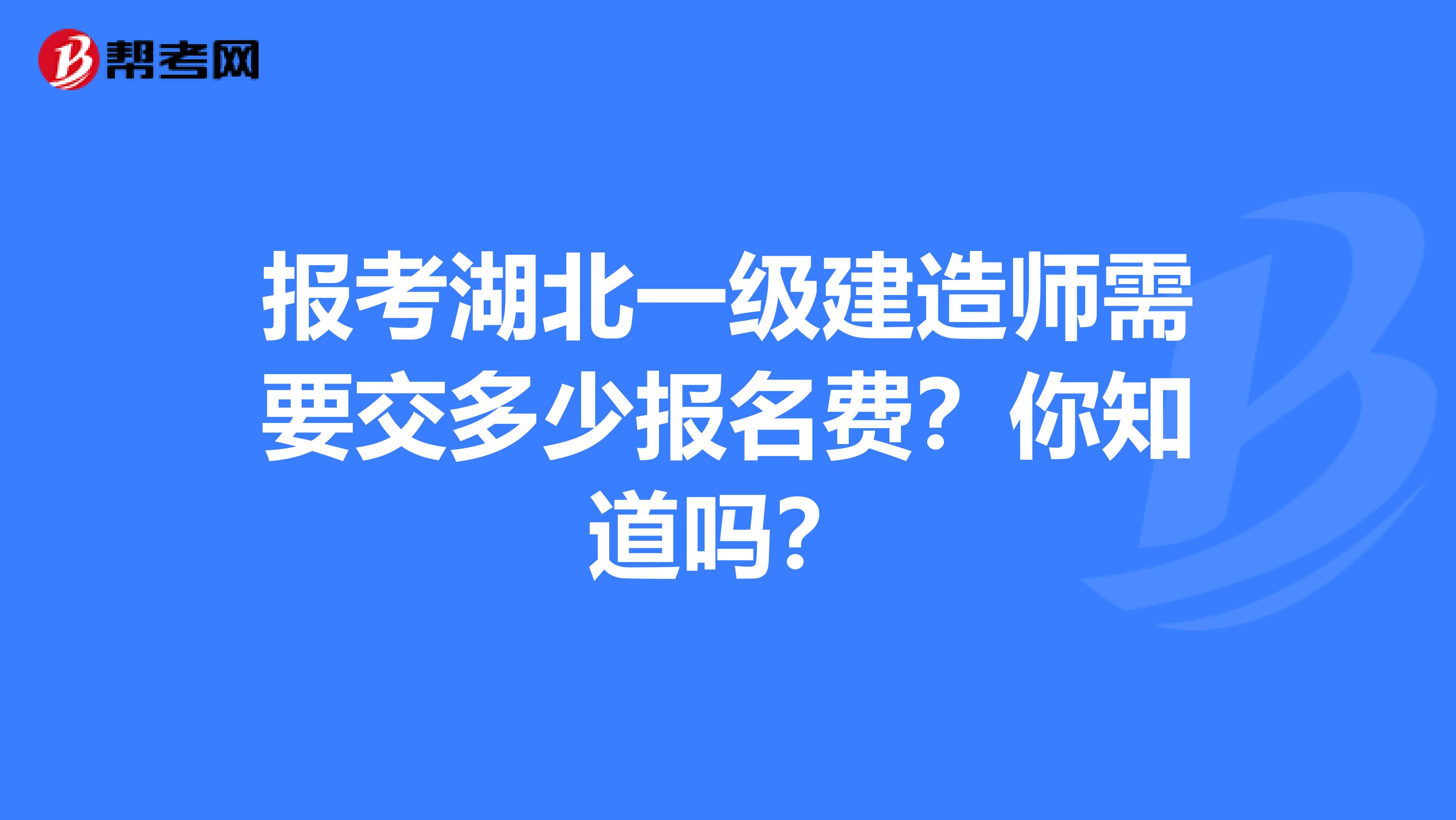 报考湖北一级建造师需要交多少报名费？你知道吗？