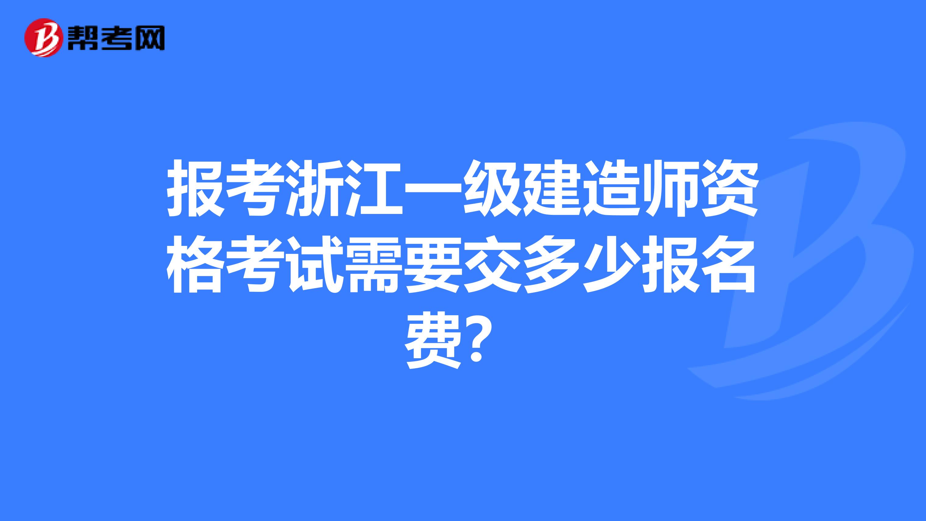 报考浙江一级建造师资格考试需要交多少报名费？