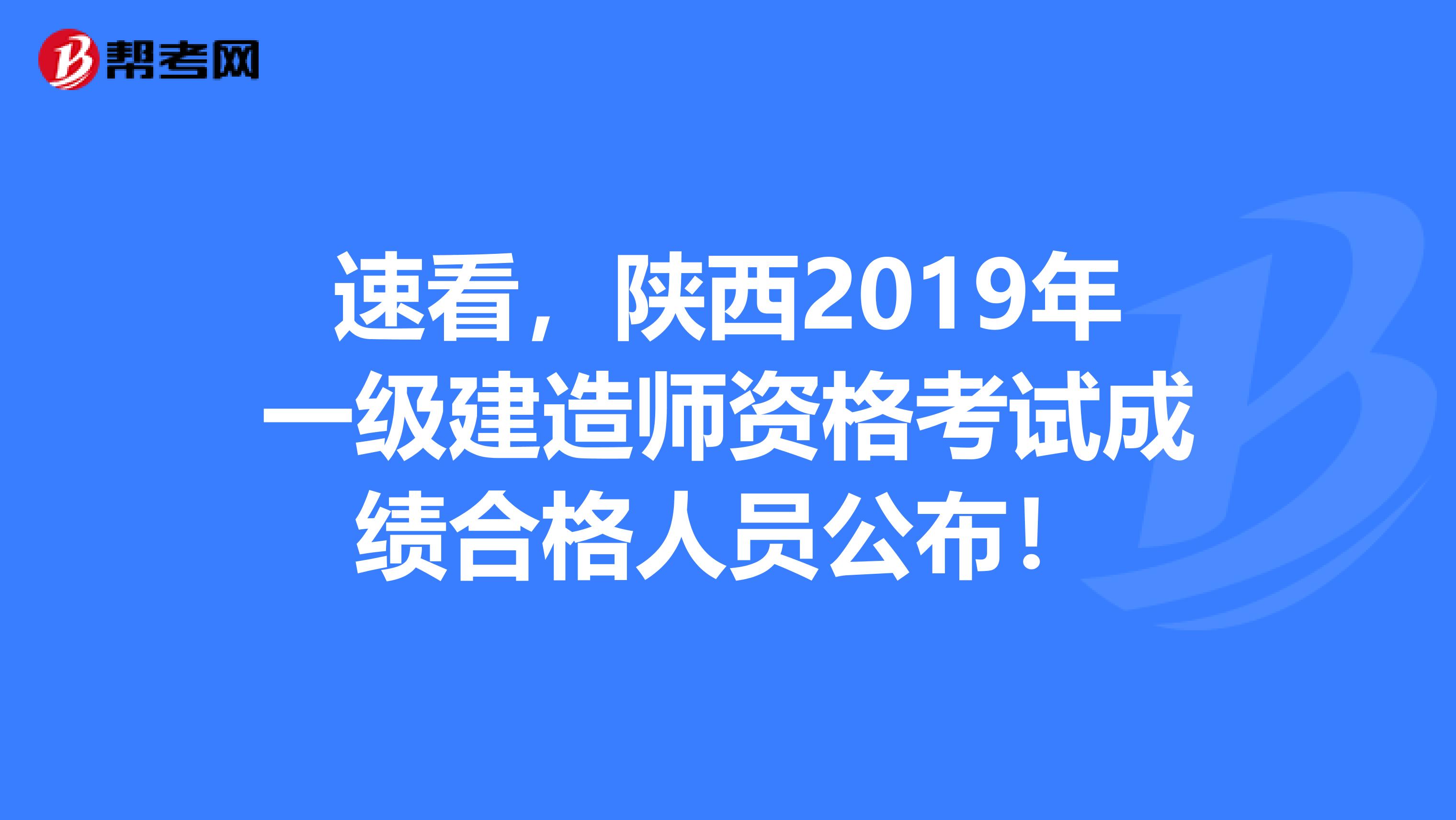 速看，陕西2019年一级建造师资格考试成绩合格人员公布！