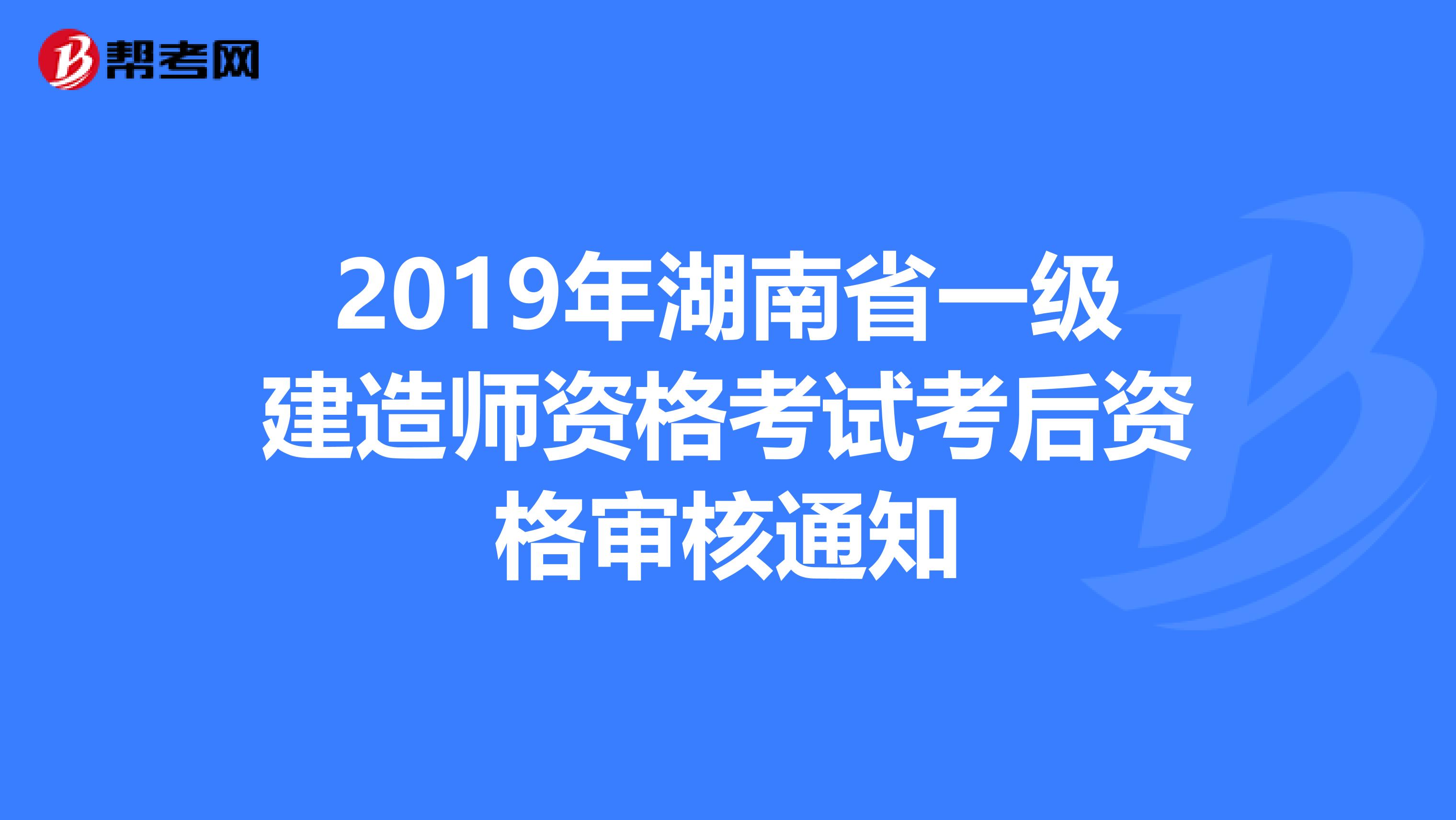 2019年湖南省一级建造师资格考试考后资格审核通知