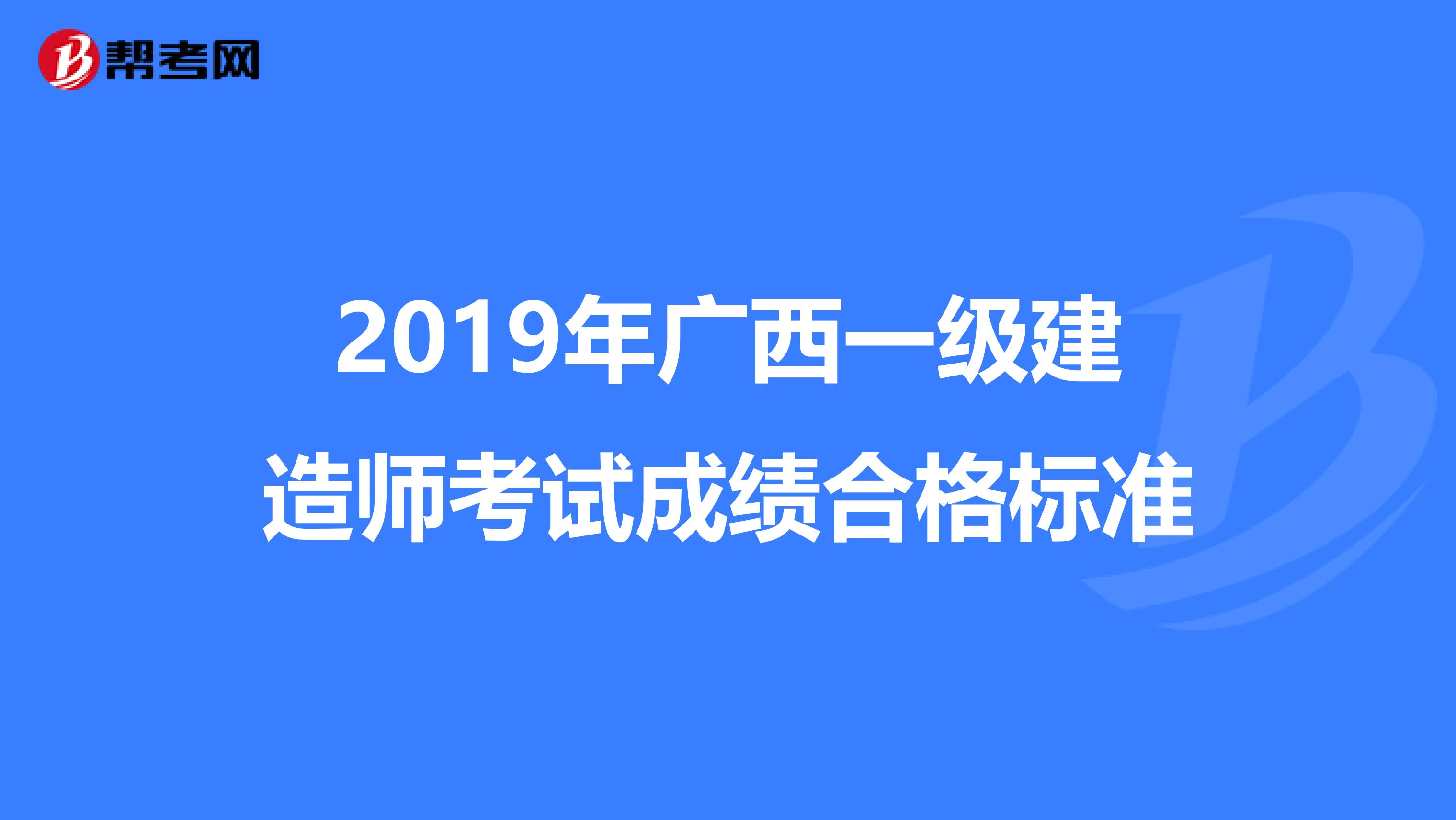 2019年广西一级建造师考试成绩合格标准
