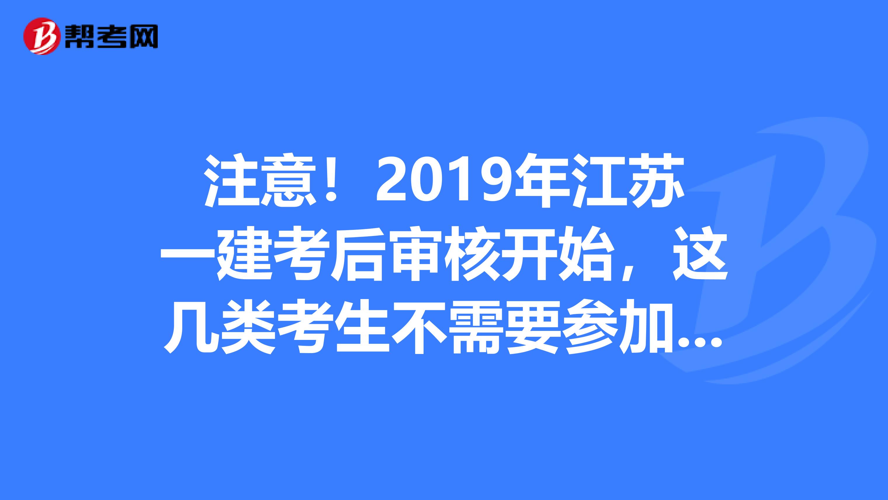 注意！2019年江苏一建考后审核开始，这几类考生不需要参加审核
