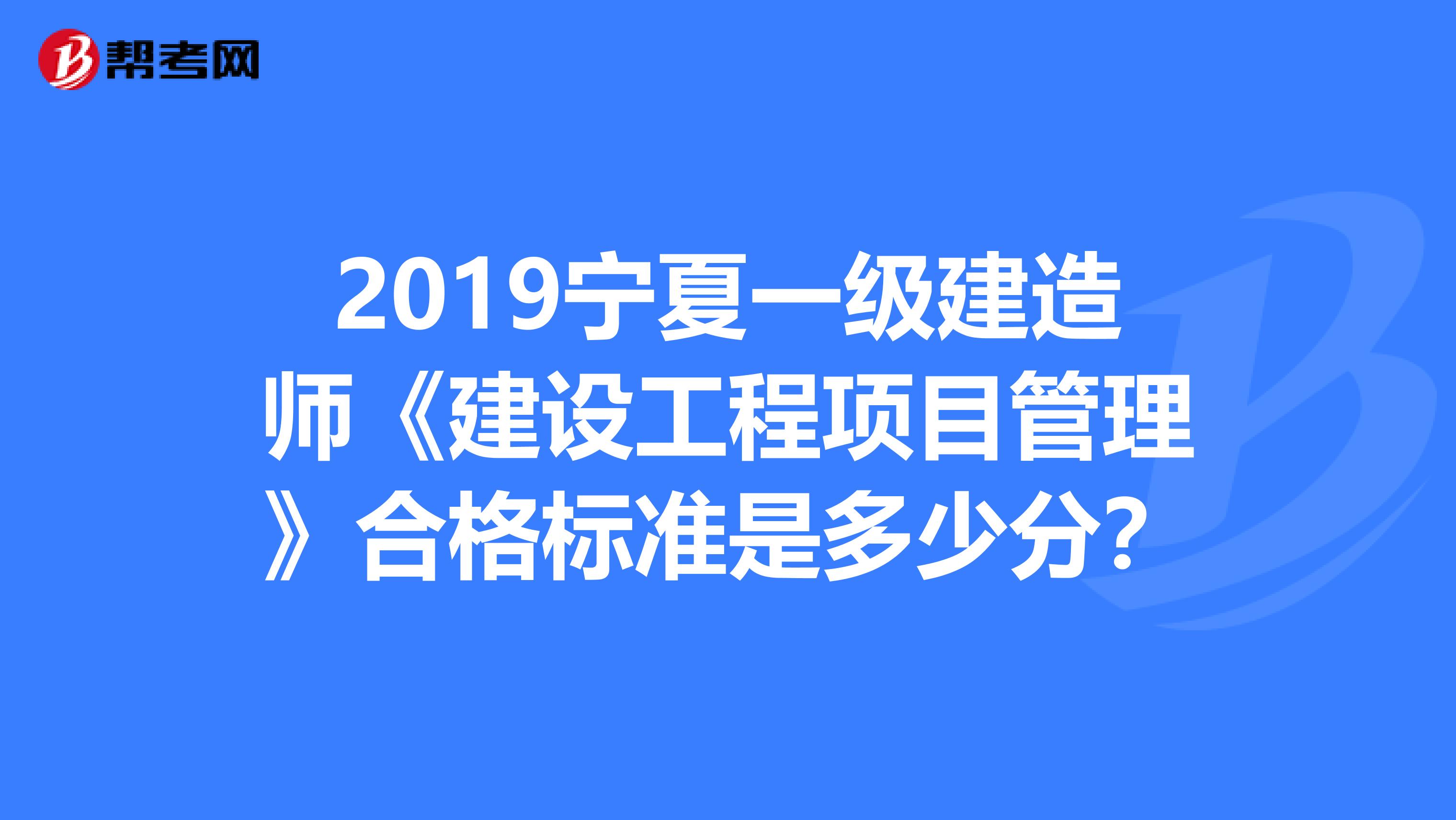 2019宁夏一级建造师《建设工程项目管理》合格标准是多少分？