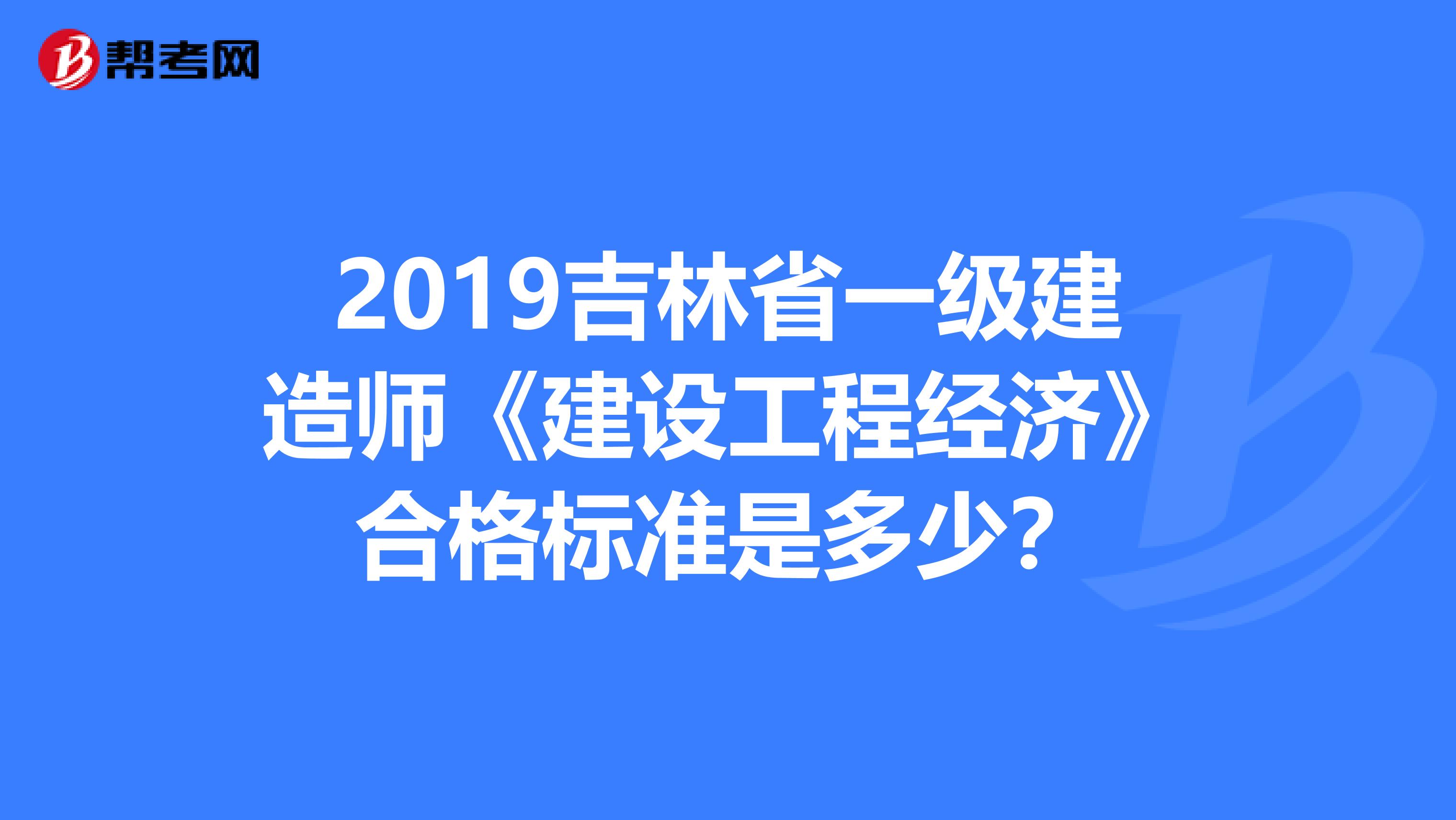 2019吉林省一级建造师《建设工程经济》合格标准是多少？