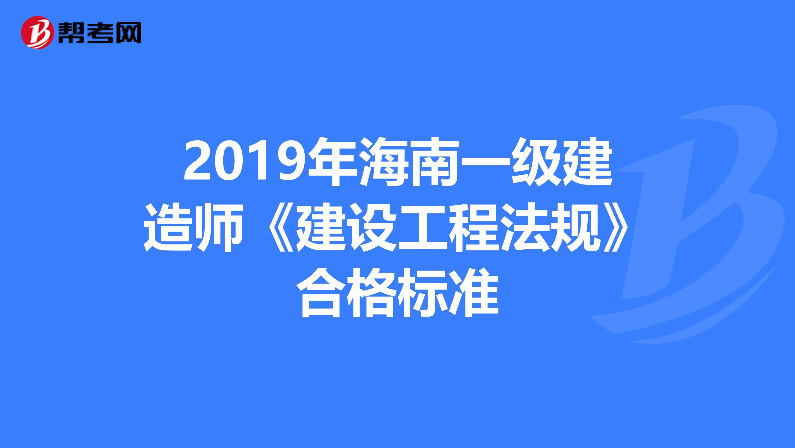 2019年海南一级建造师《建设工程法规》合格标准