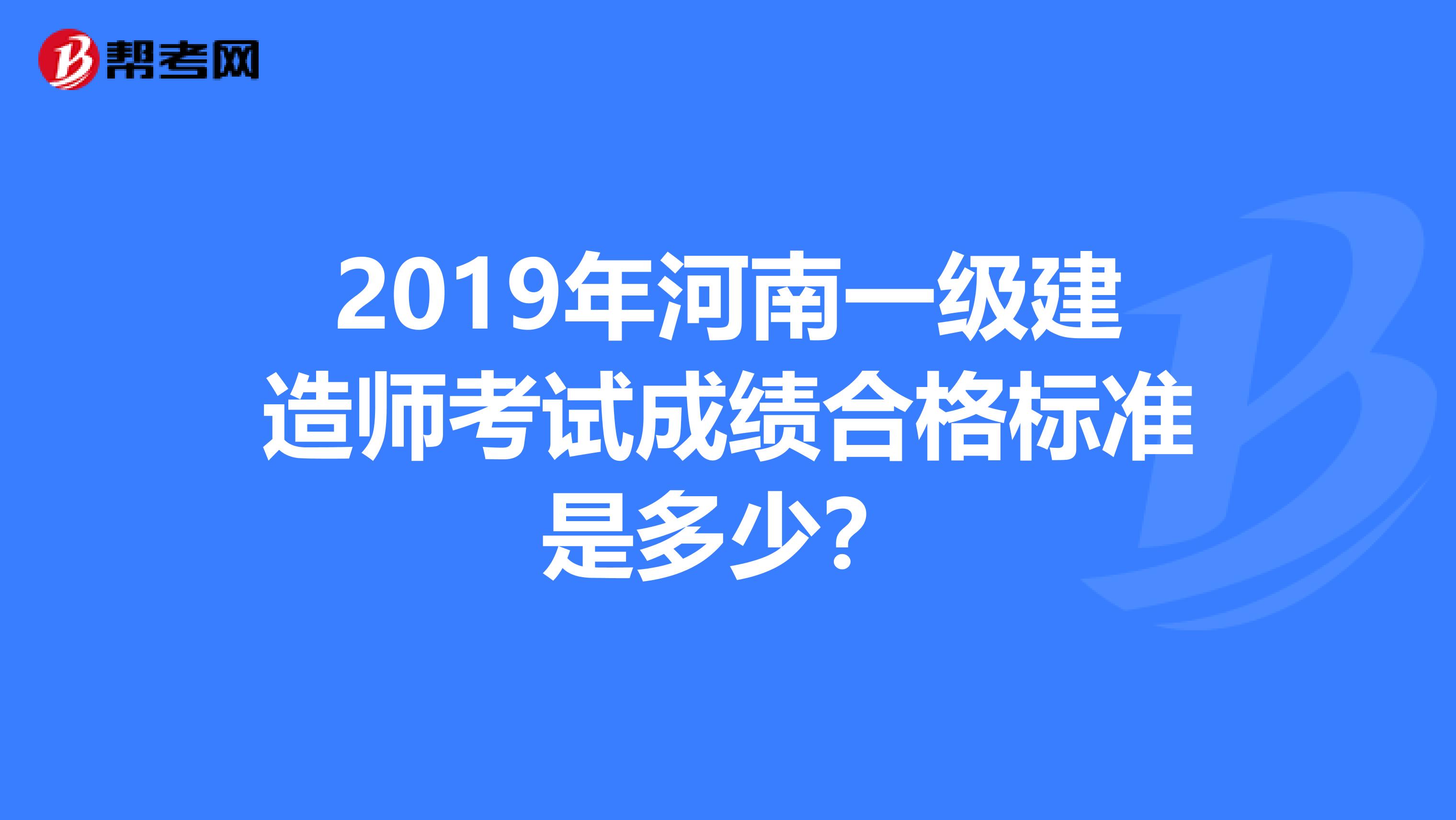 2019年河南一级建造师考试成绩合格标准是多少？