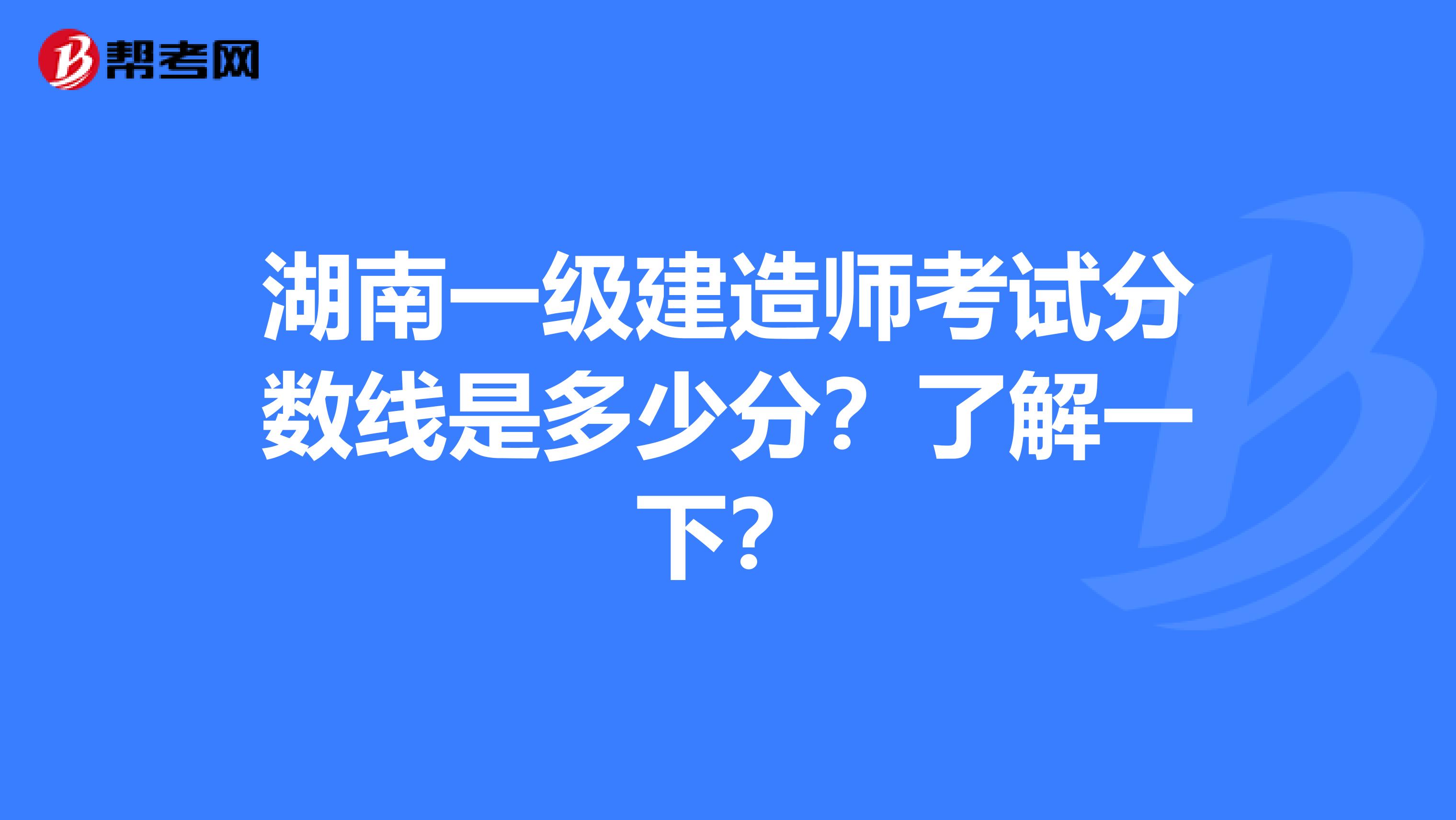 湖南一级建造师考试分数线是多少分？了解一下？