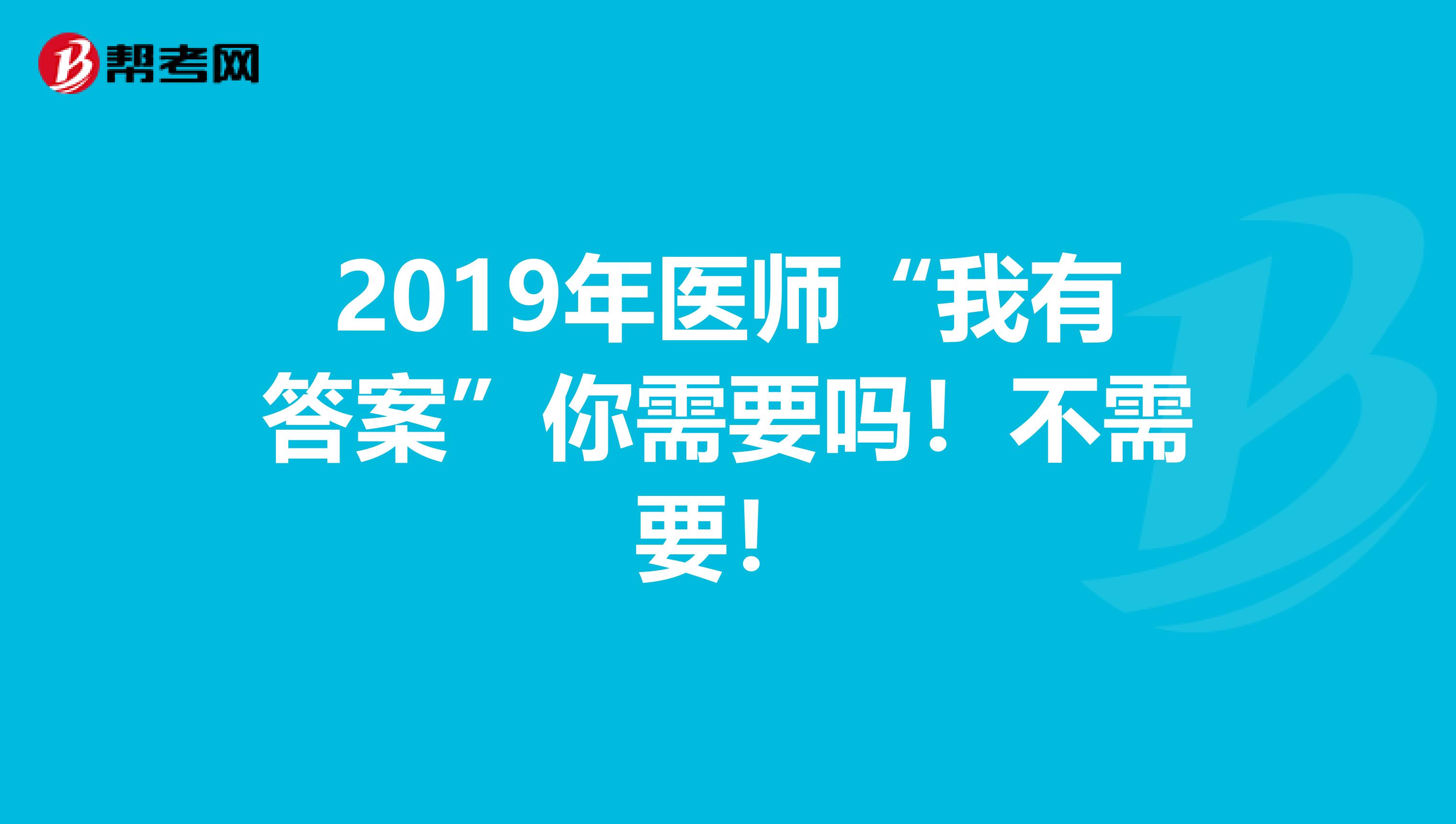 2019年医师“我有答案”你需要吗！不需要！