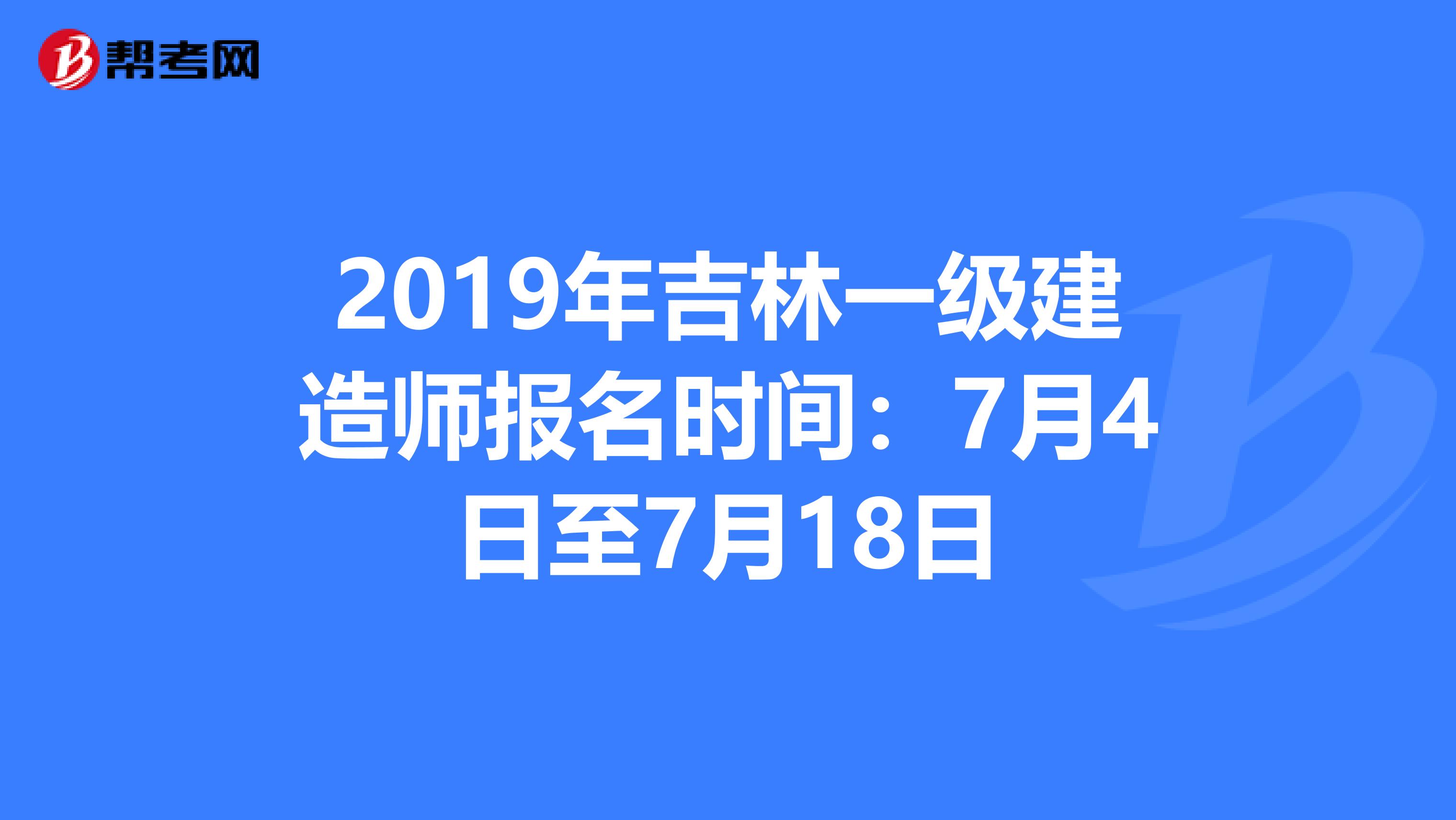 2019年吉林一级建造师报名时间：7月4日至7月18日