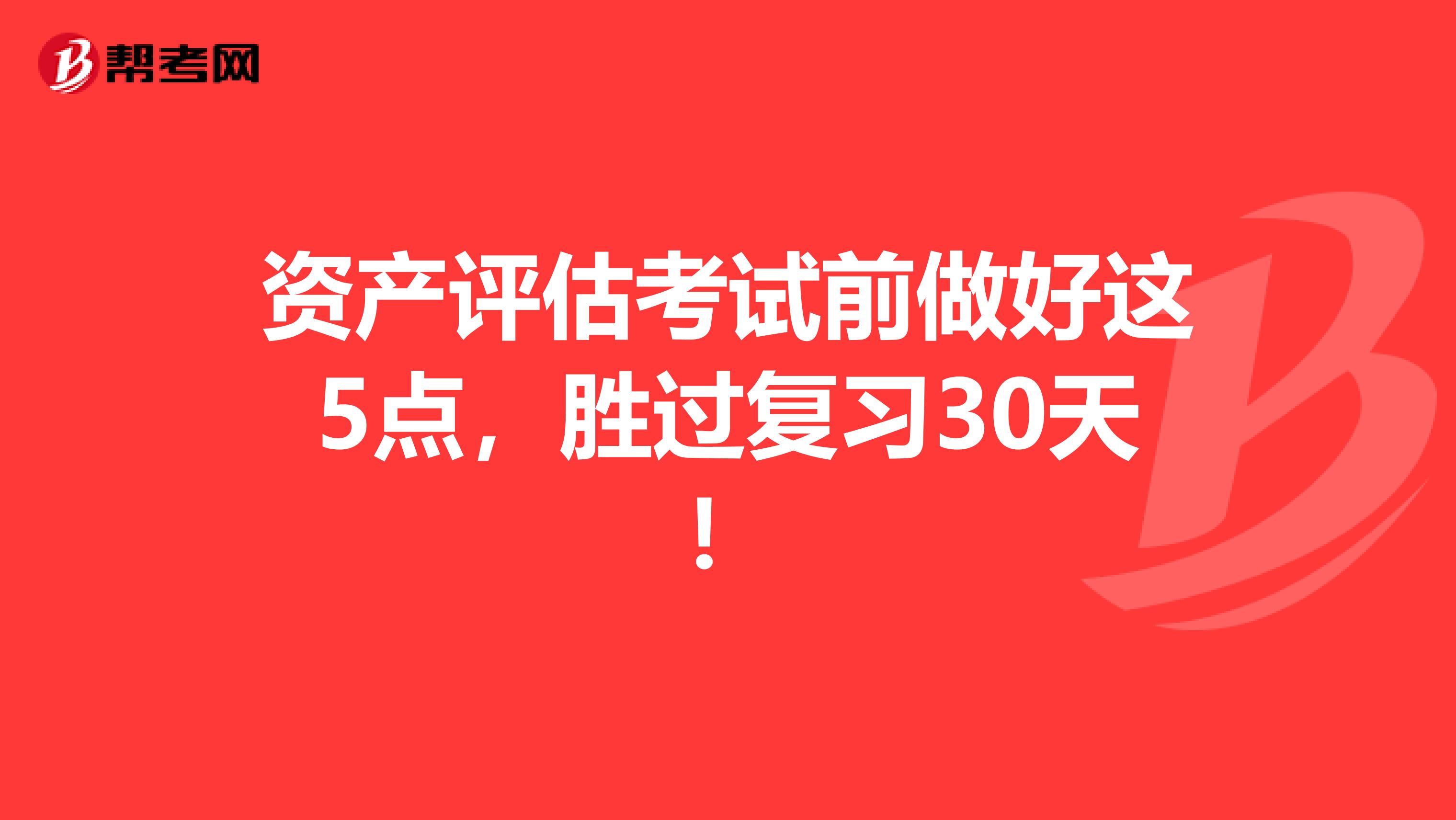 资产评估考试前做好这5点，胜过复习30天！