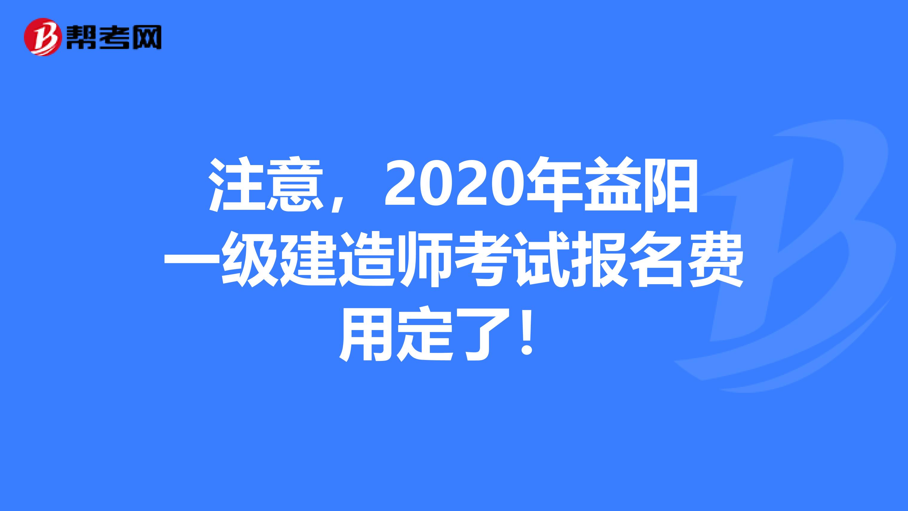 注意，2020年益阳一级建造师考试报名费用定了！