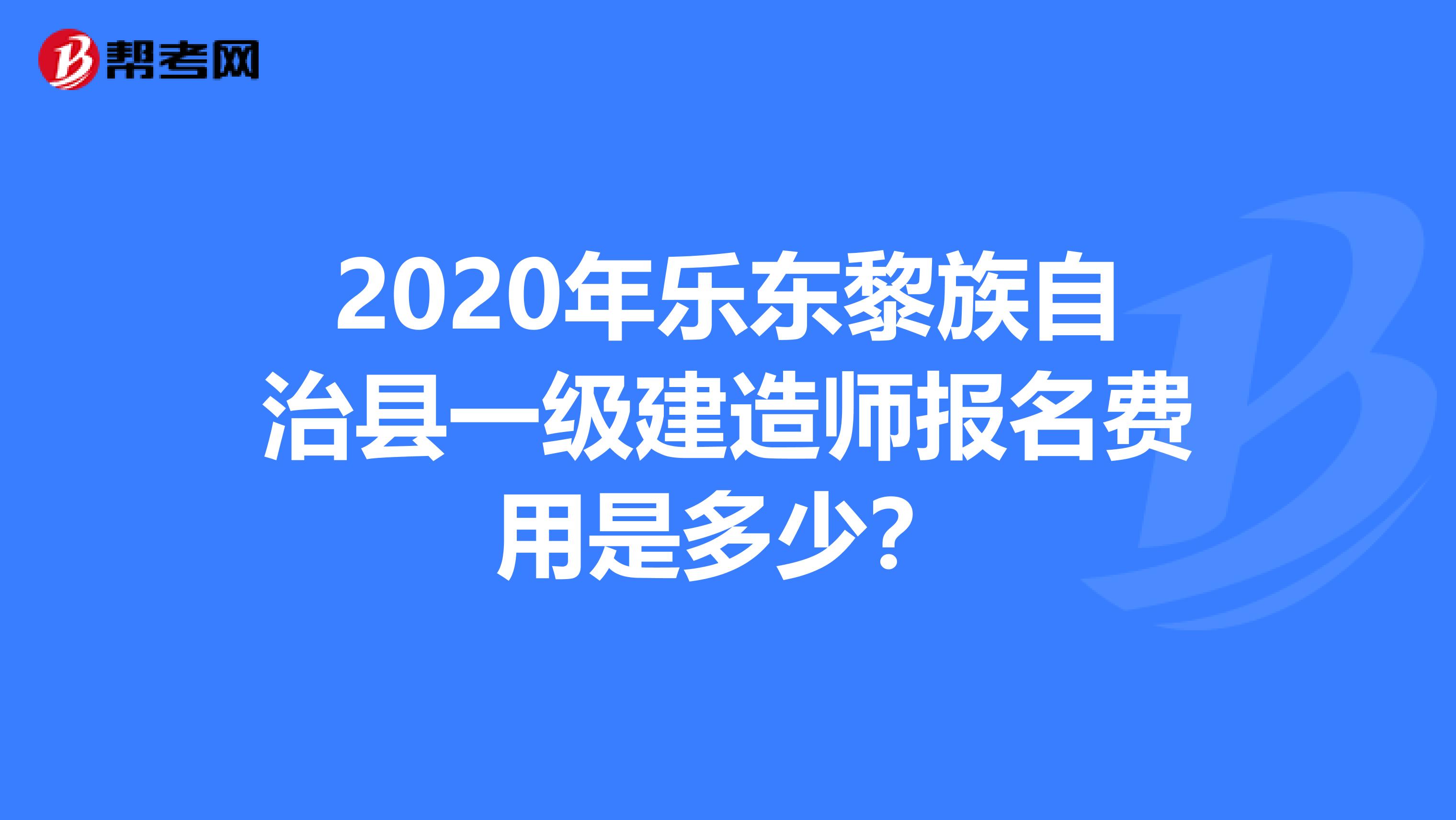 2020年乐东黎族自治县一级建造师报名费用是多少？