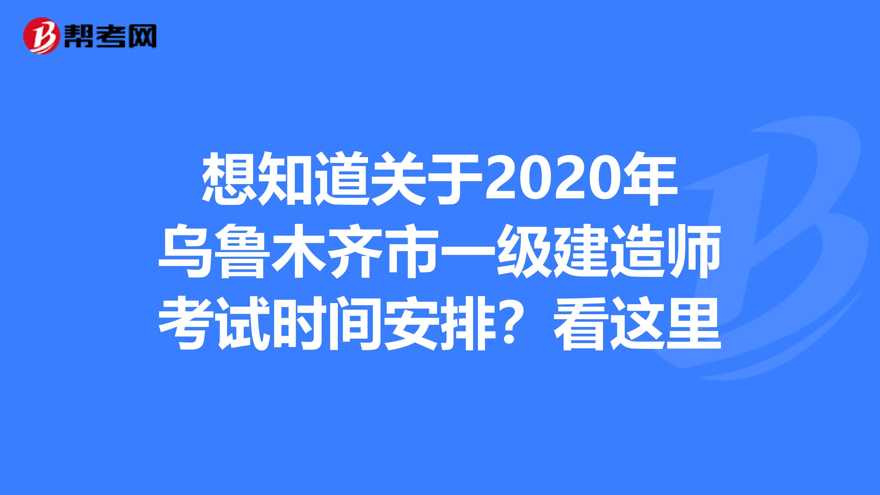 想知道关于2020年乌鲁木齐市一级建造师考试时间安排？看这里
