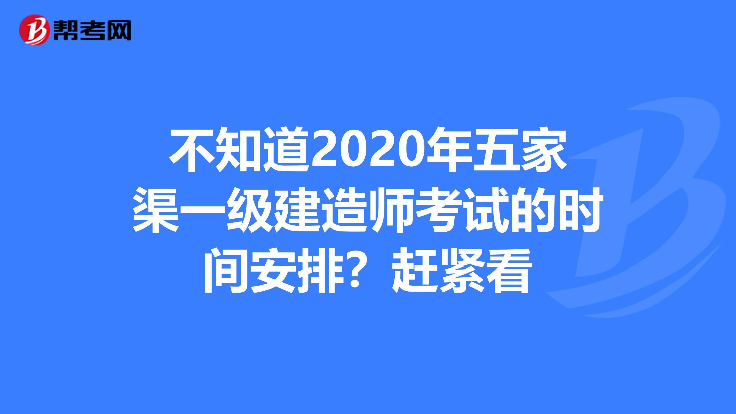 不知道2020年五家渠一级建造师考试的时间安排？赶紧看