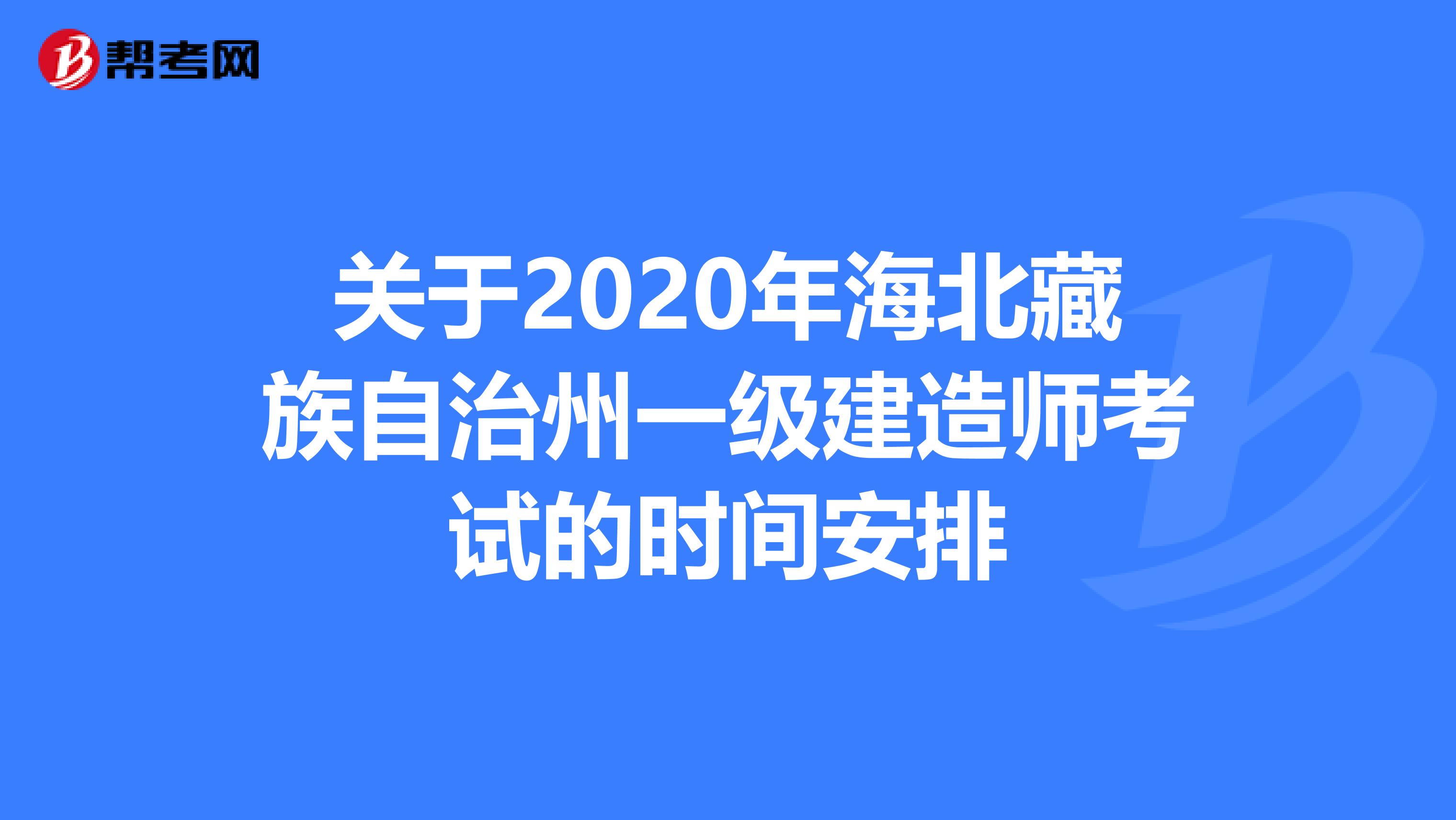 關于2020年海北藏族自治州一級建造師考試的時間安排