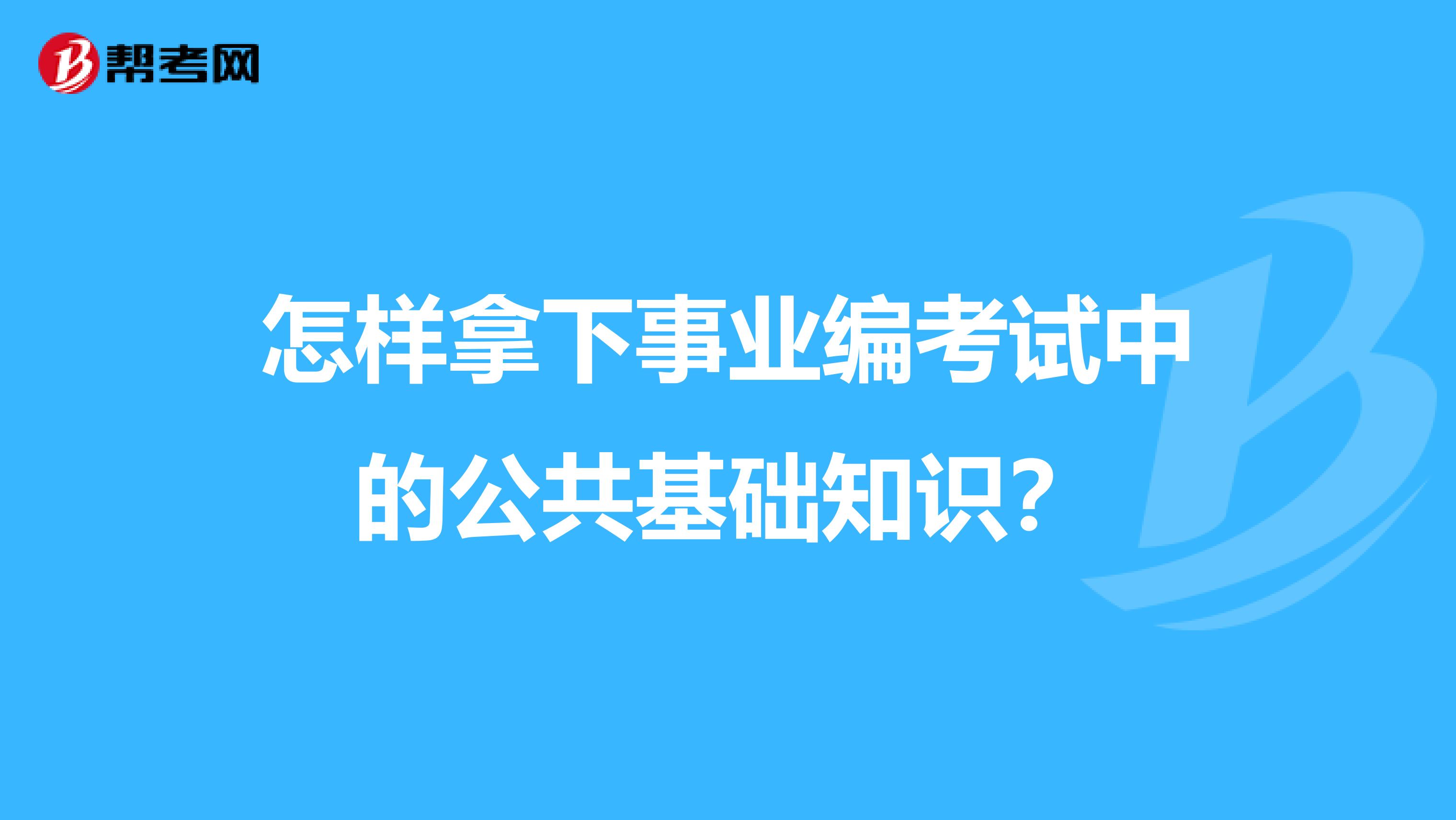 怎样拿下事业编考试中的公共基础知识？