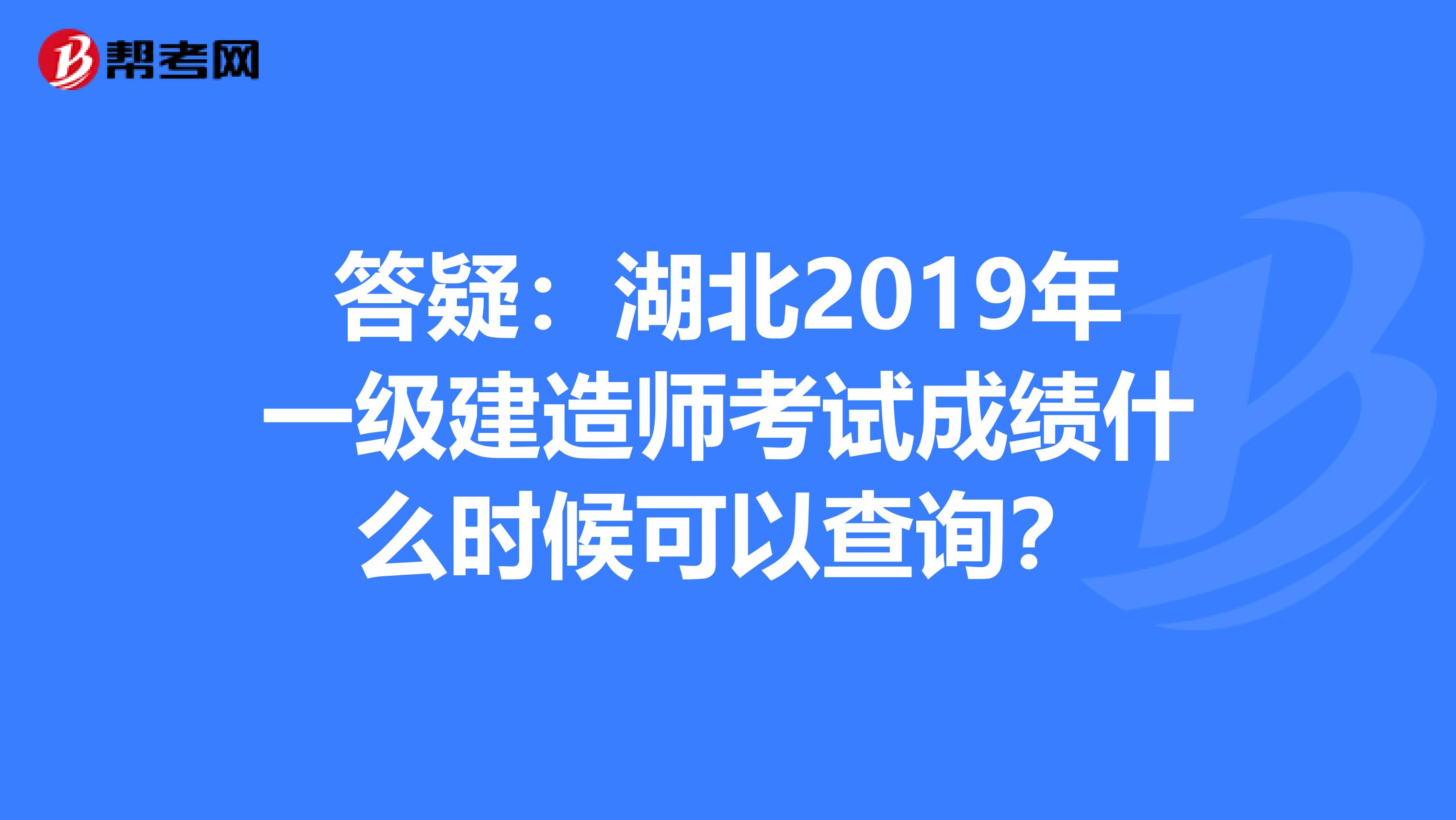 答疑：湖北2019年一级建造师考试成绩什么时候可以查询？