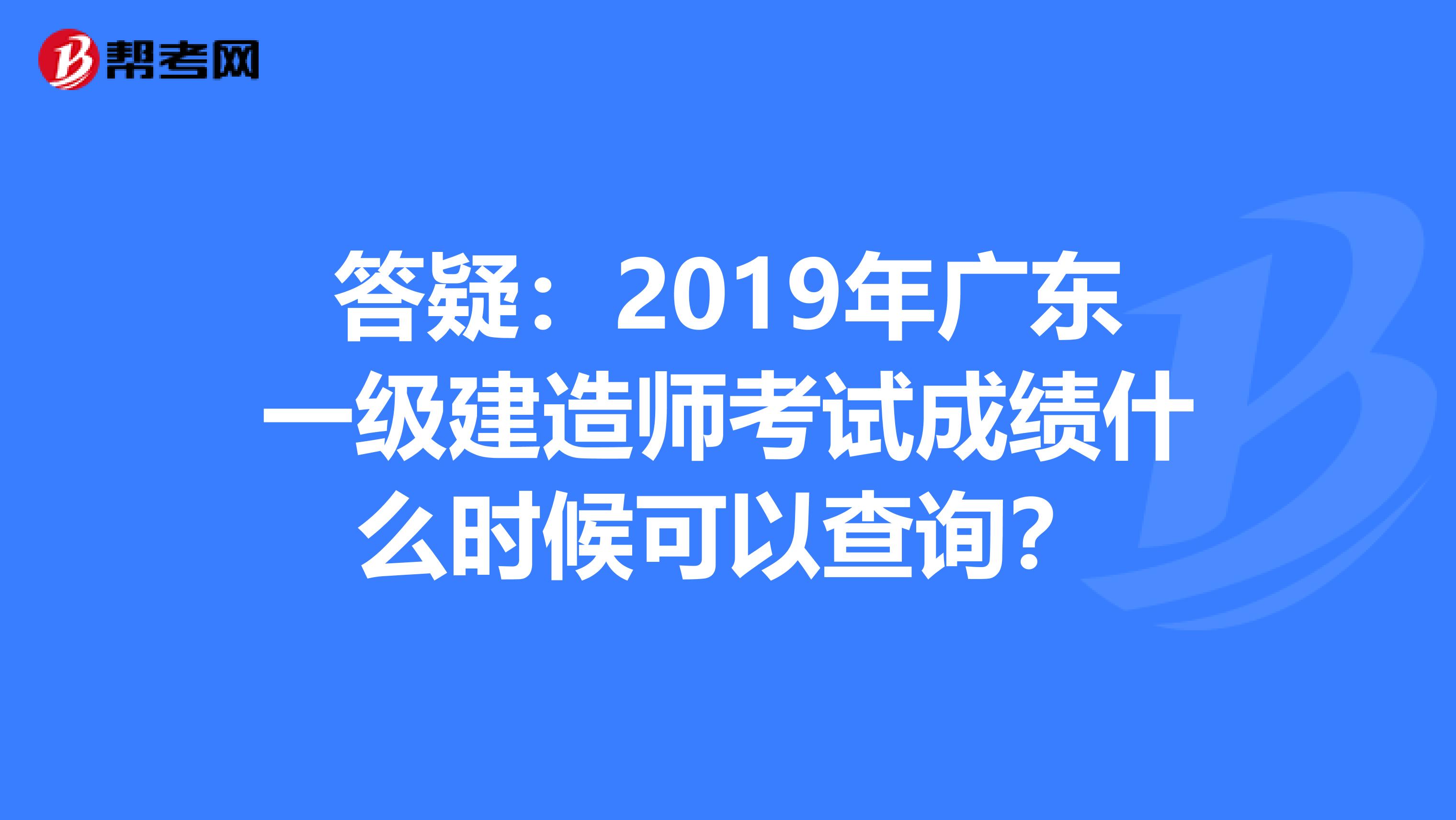 答疑：2019年广东一级建造师考试成绩什么时候可以查询？