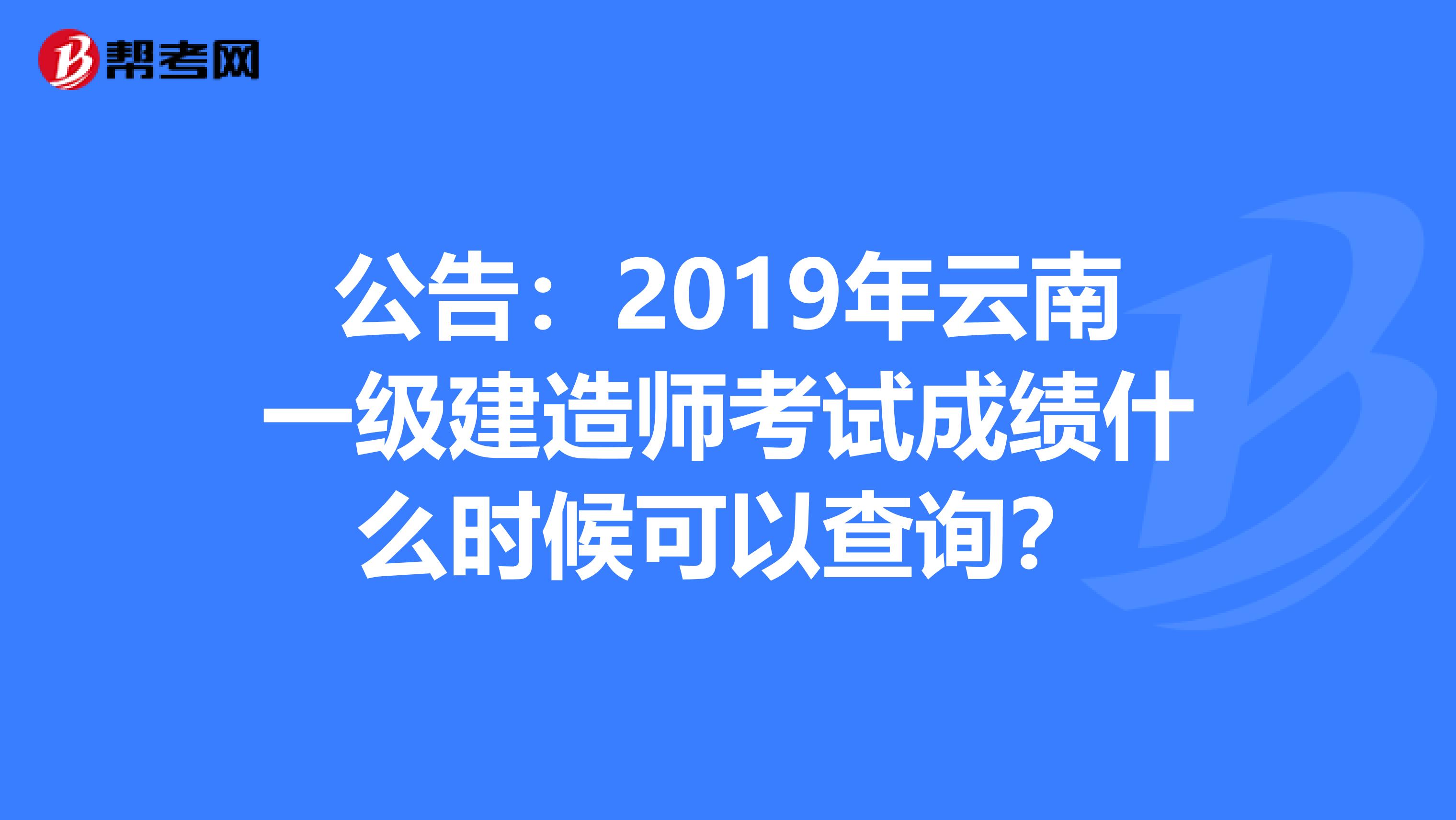 公告：2019年云南一级建造师考试成绩什么时候可以查询？