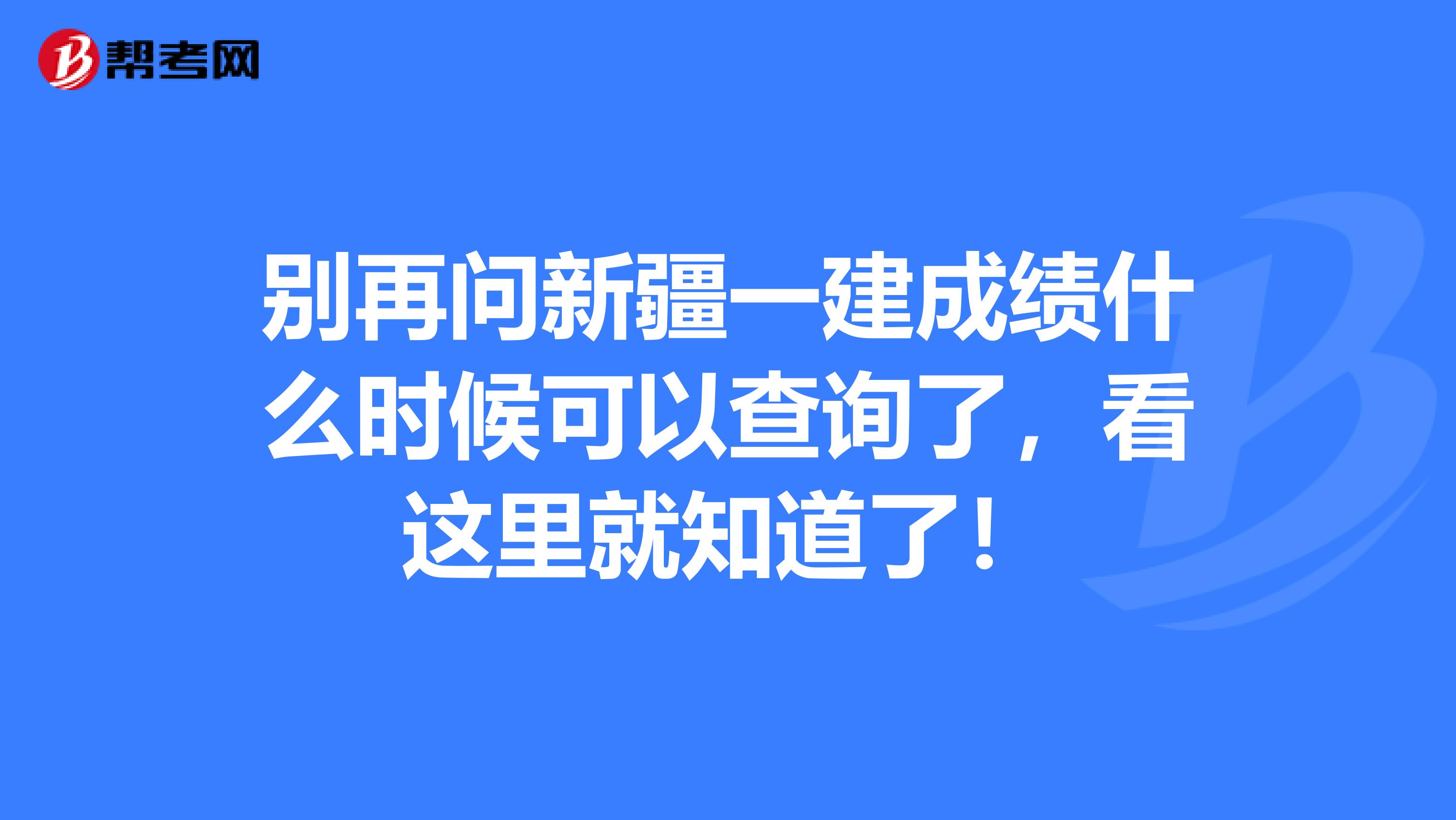 别再问新疆一建成绩什么时候可以查询了，看这里就知道了！