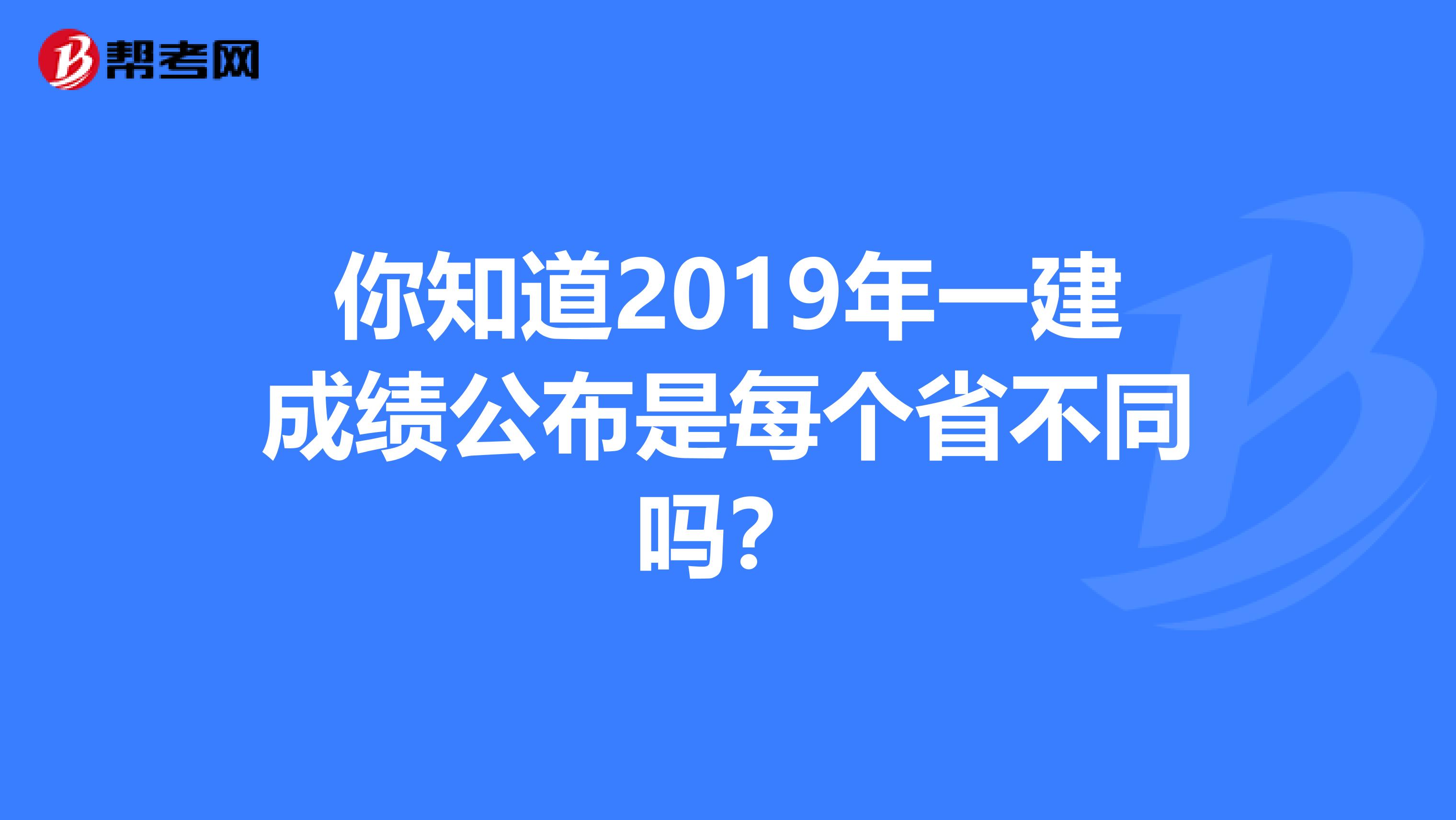 你知道2019年一建成绩公布是每个省不同吗？