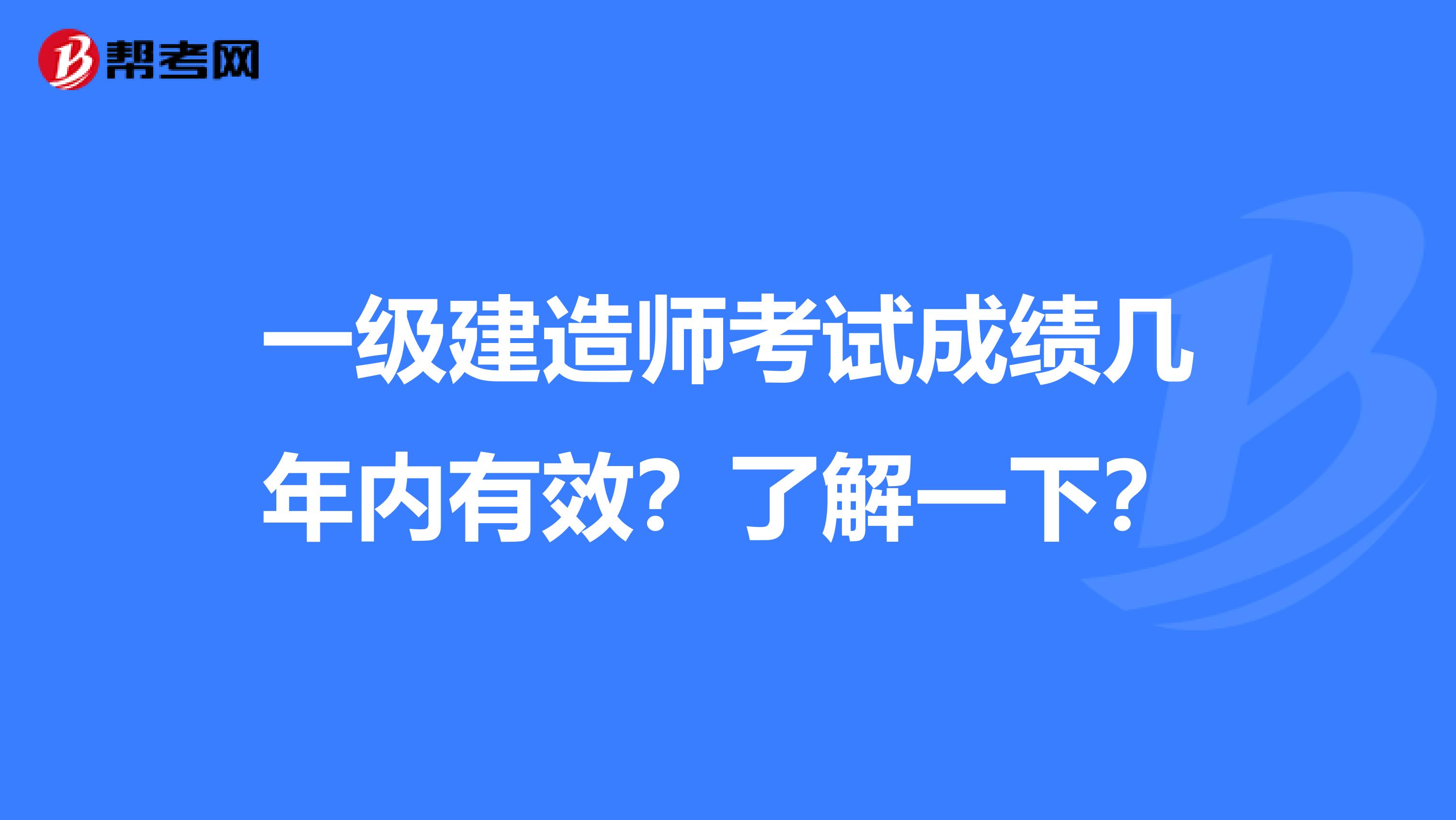 一级建造师考试成绩几年内有效？了解一下？