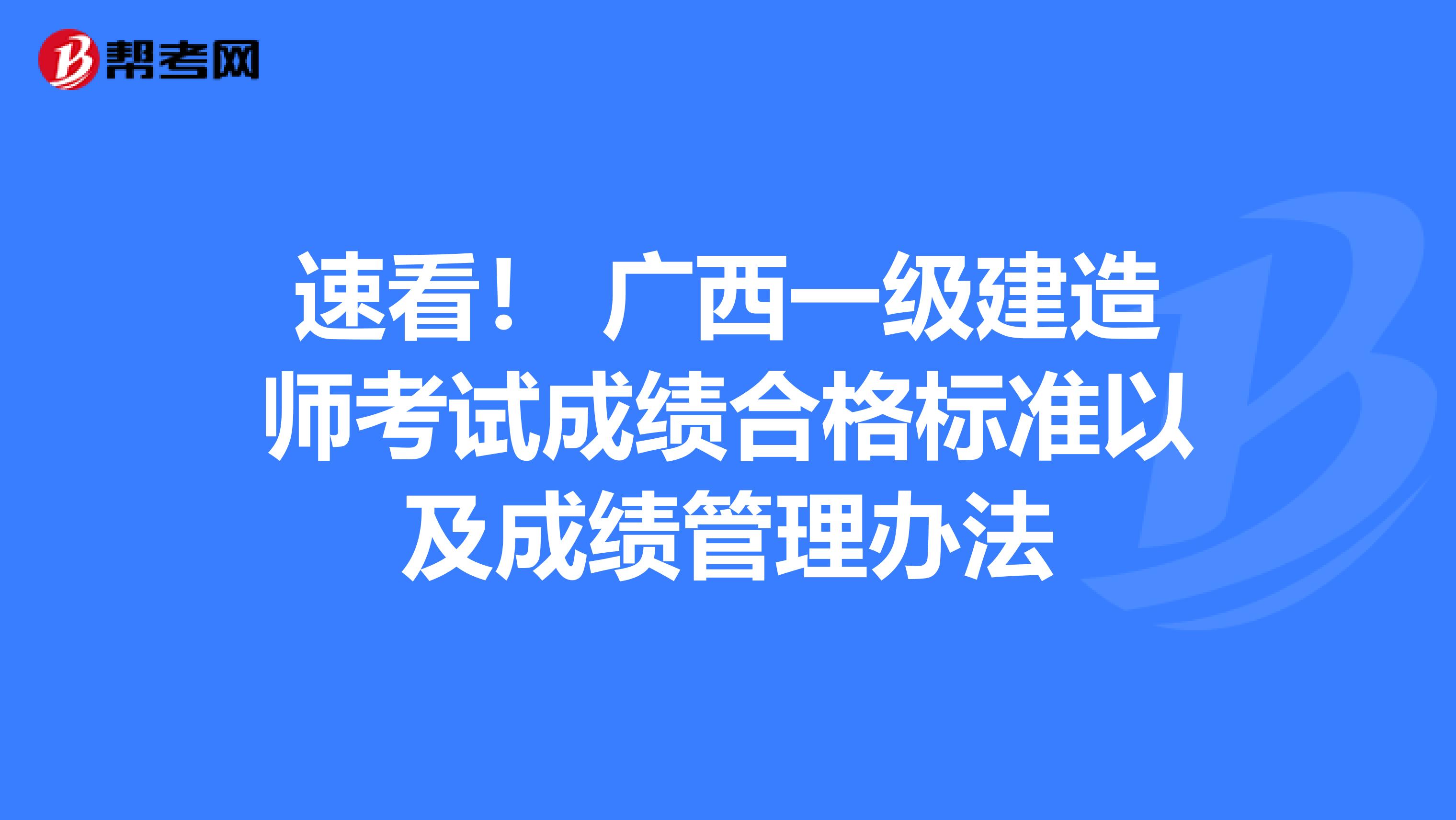 速看！ 广西一级建造师考试成绩合格标准以及成绩管理办法
