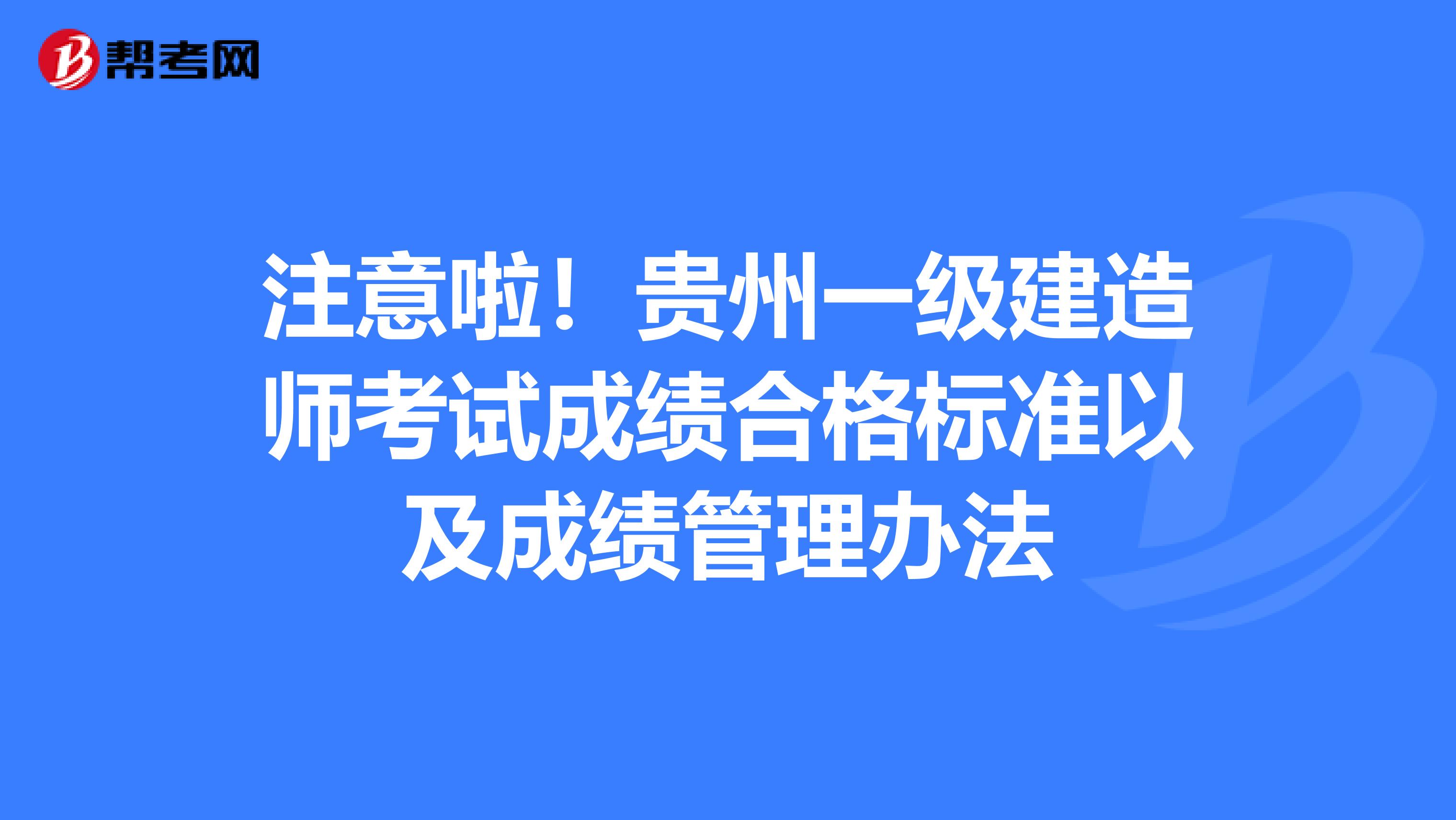注意啦！贵州一级建造师考试成绩合格标准以及成绩管理办法