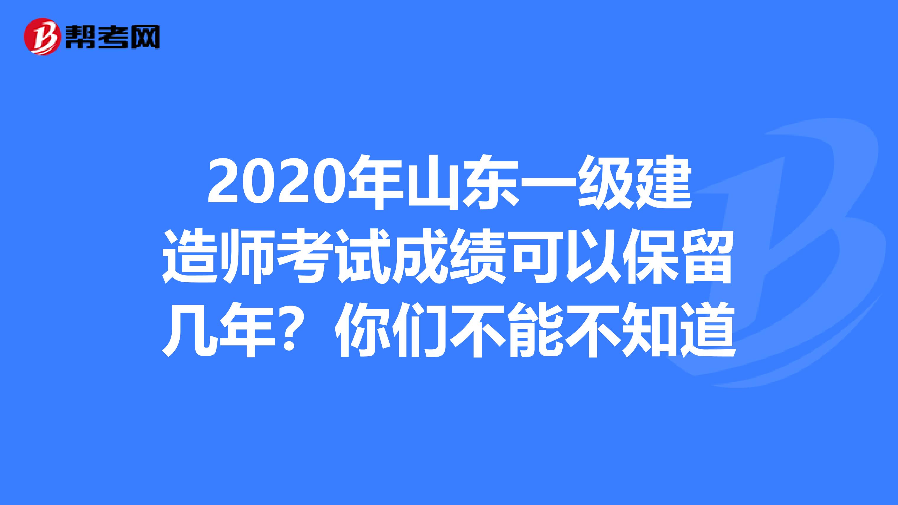 2020年山东一级建造师考试成绩可以保留几年？你们不能不知道
