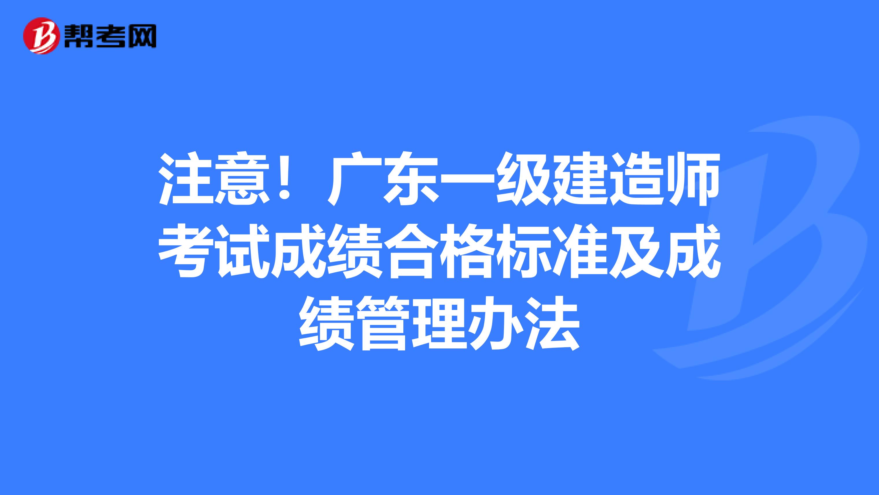 注意！广东一级建造师考试成绩合格标准及成绩管理办法