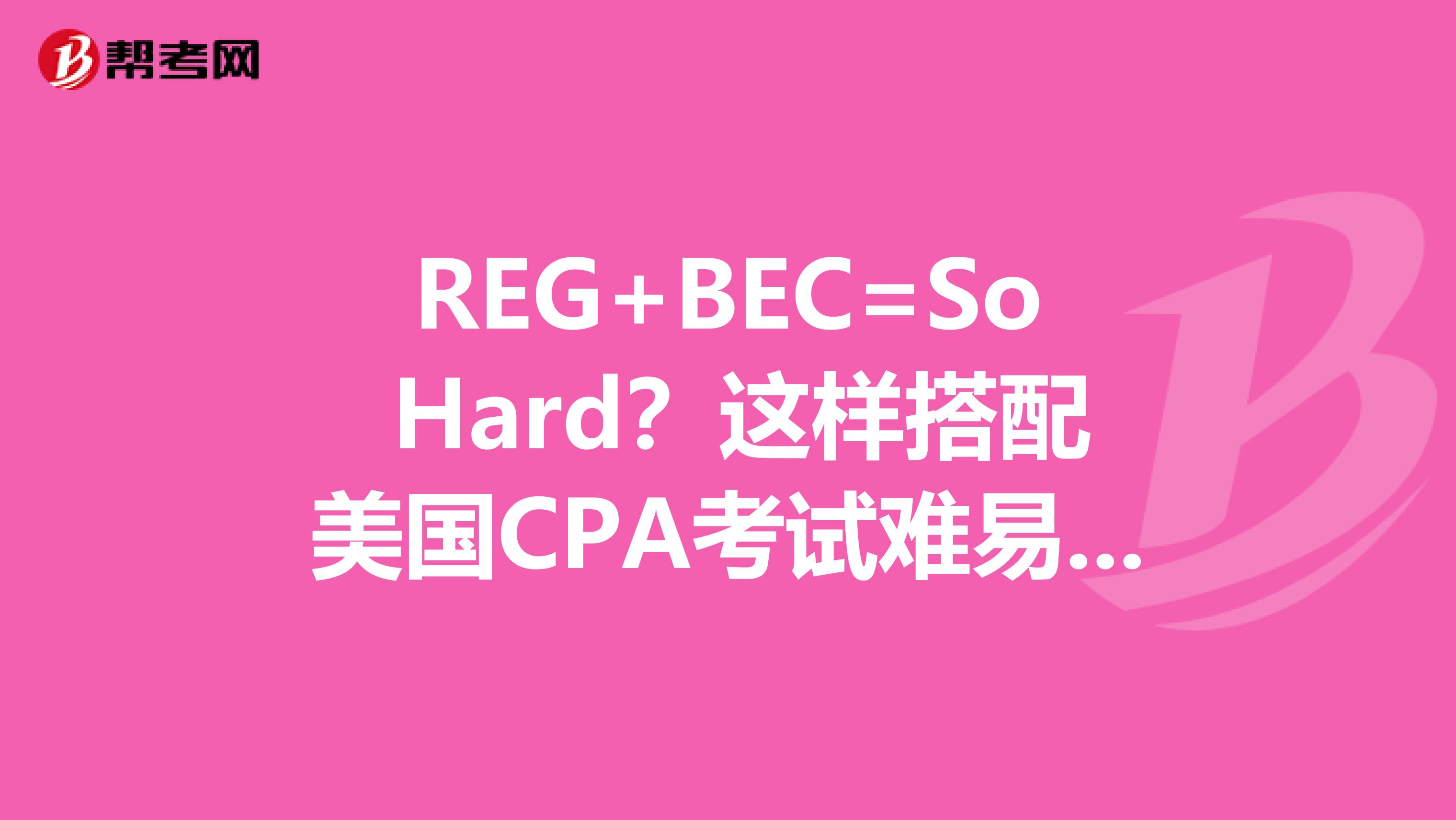 REG+BEC=So Hard？这样搭配美国CPA考试难易科目更好过哦