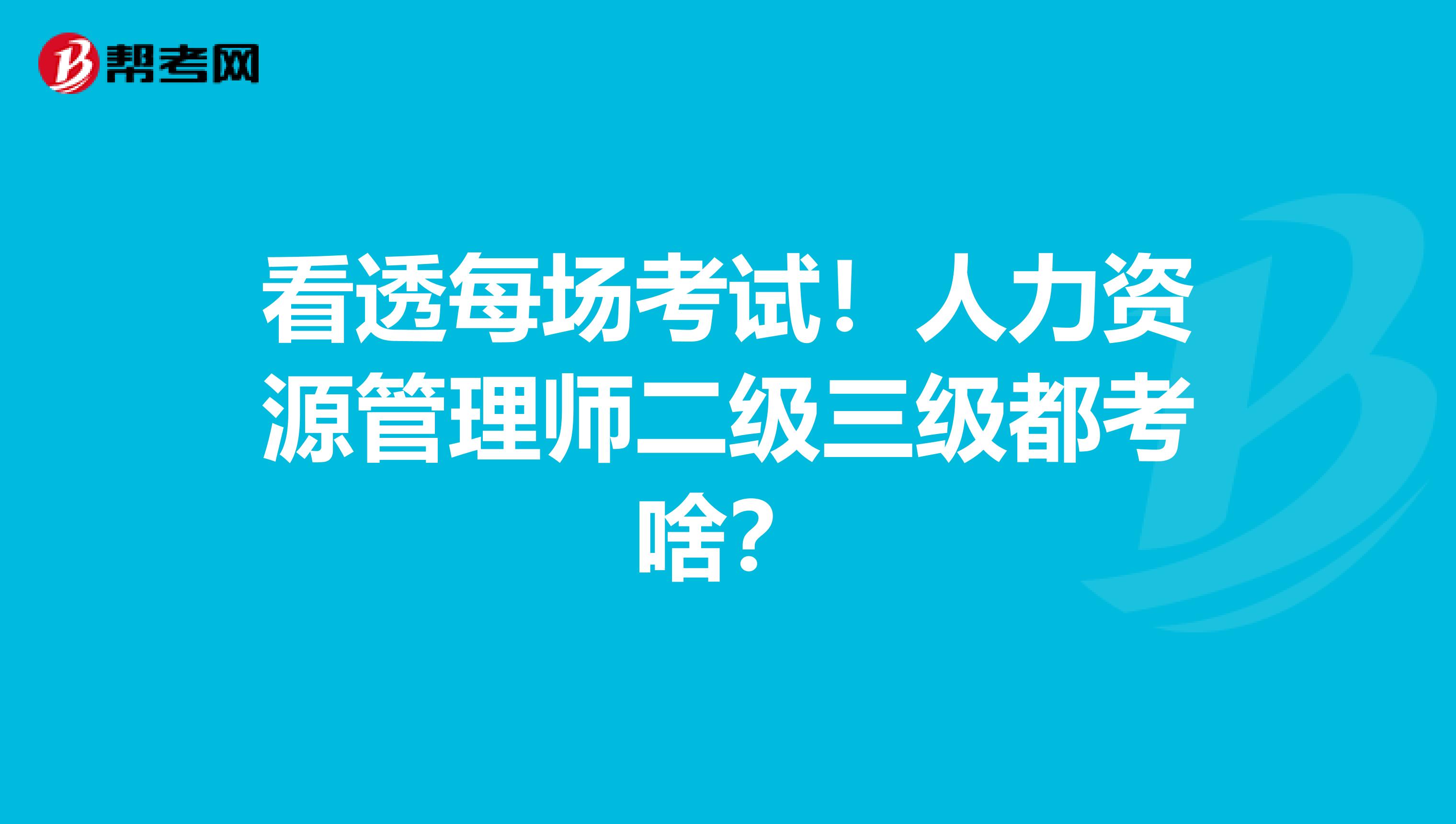 看透每場考試！人力資源管理師二級三級都考啥？