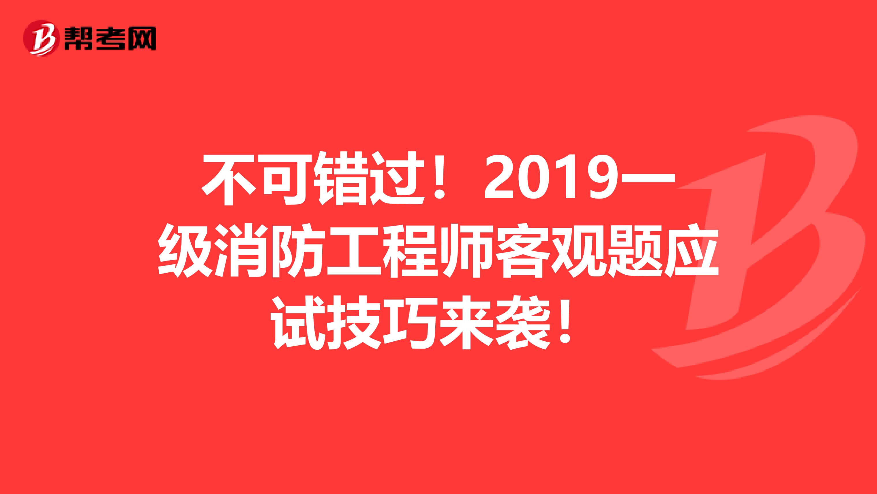 不可错过！2019一级消防工程师客观题应试技巧来袭！