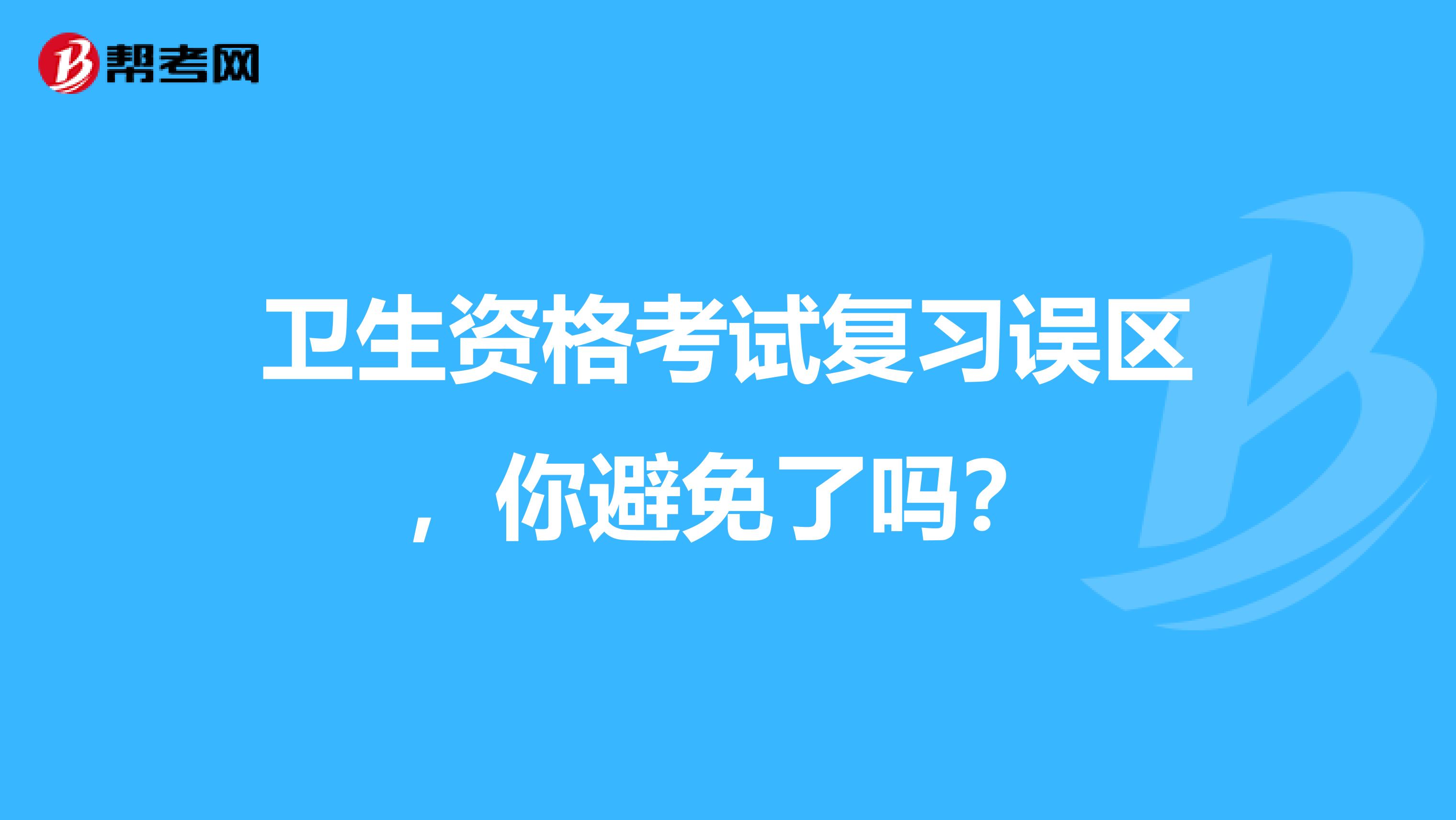 卫生资格考试复习误区，你避免了吗？