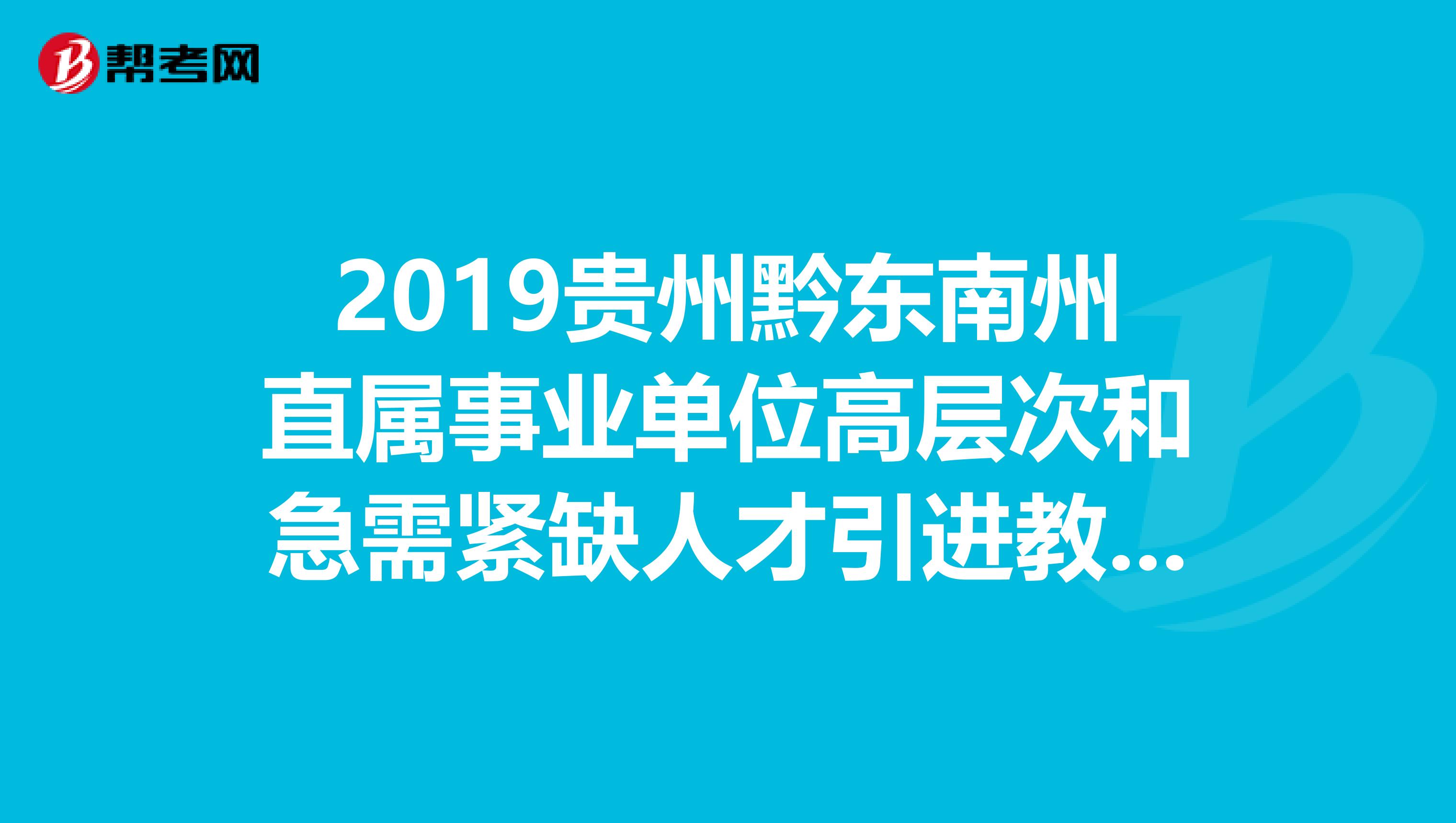 2019贵州黔东南州直属事业单位高层次和急需紧缺人才引进教师岗43人职位表，速看！