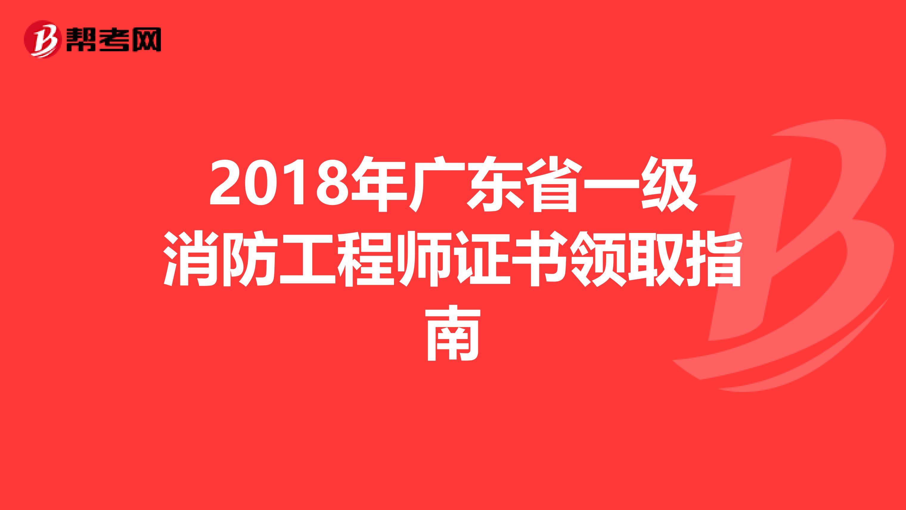 2018年广东省一级消防工程师证书领取指南