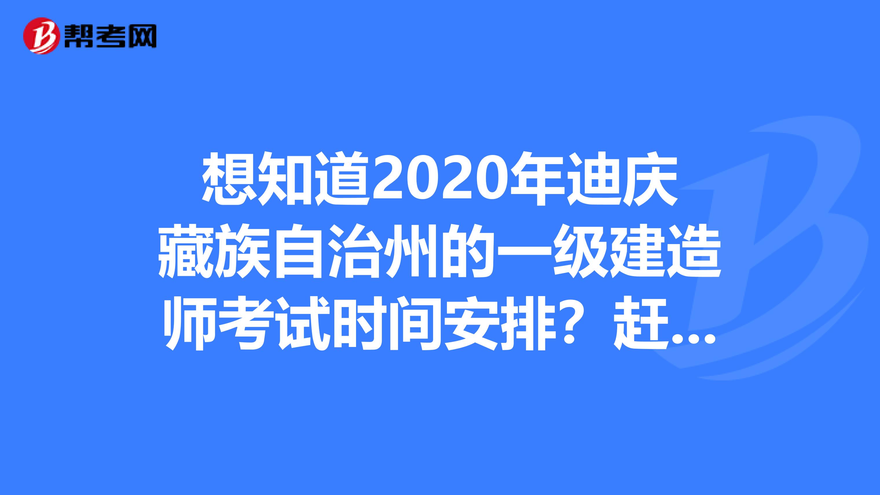 想知道2020年迪庆藏族自治州的一级建造师考试时间安排？赶紧看