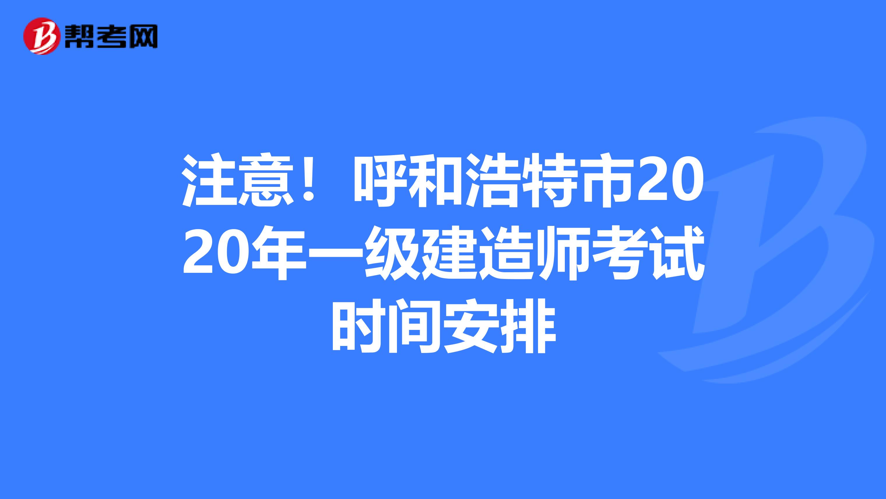 注意！呼和浩特市2020年一级建造师考试时间安排