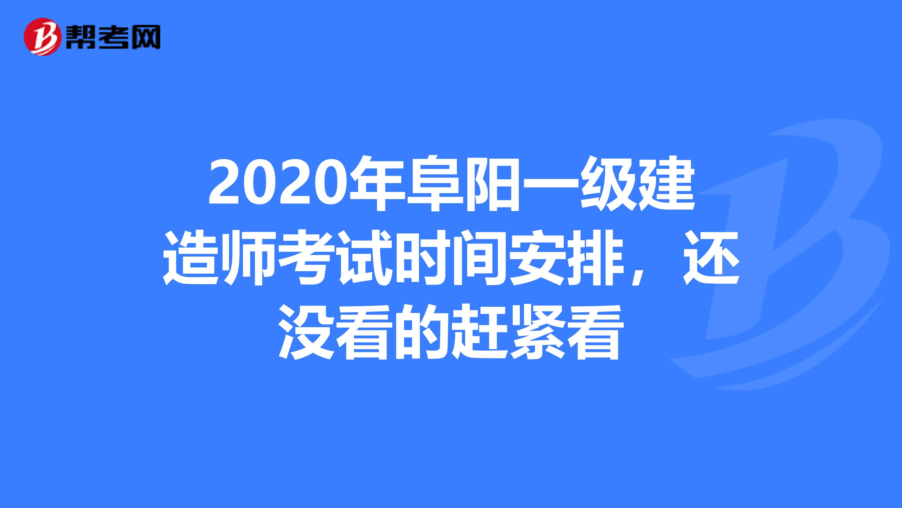2020年阜阳一级建造师考试时间安排，还没看的赶紧看