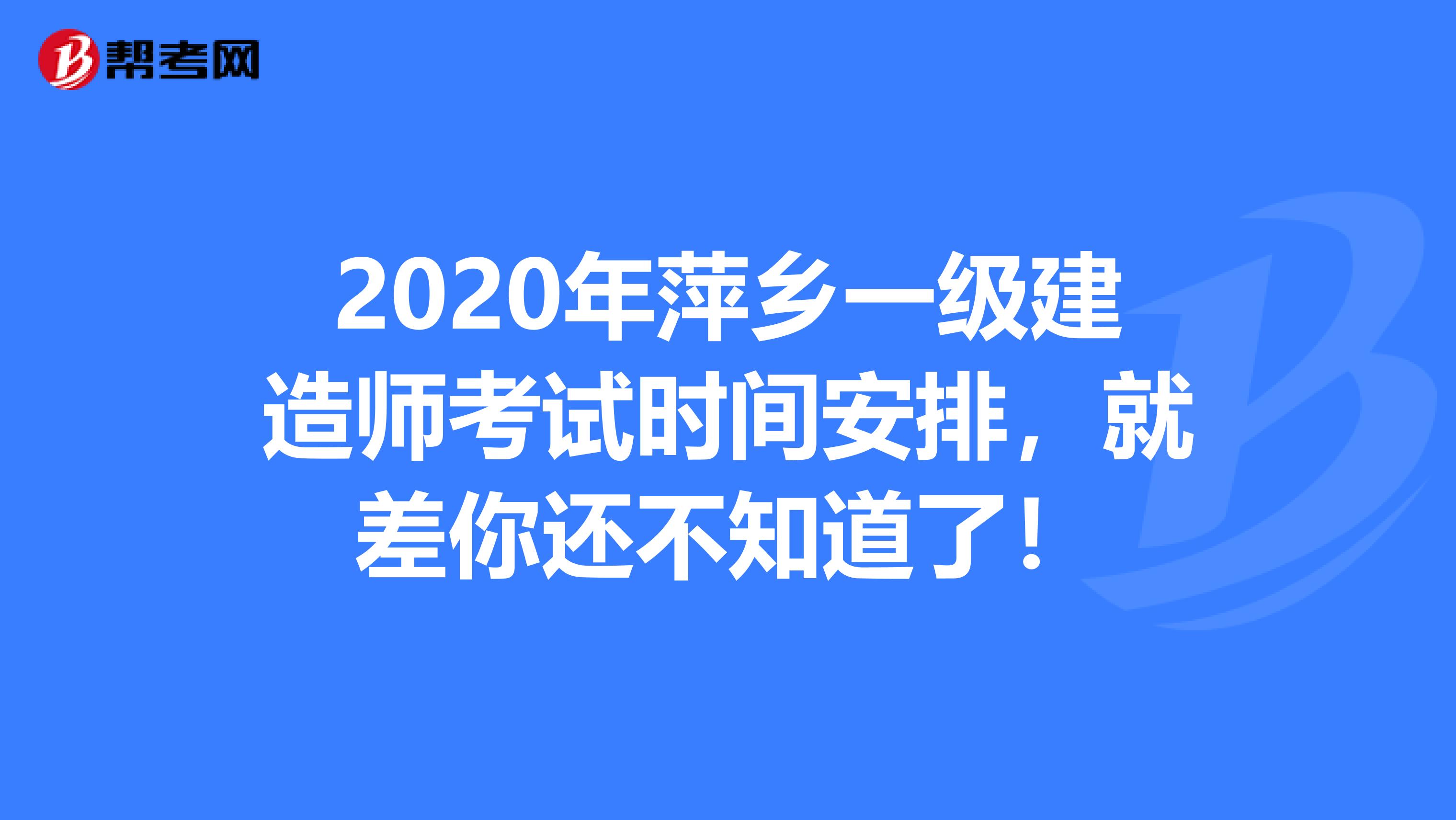 2020年萍乡一级建造师考试时间安排，就差你还不知道了！