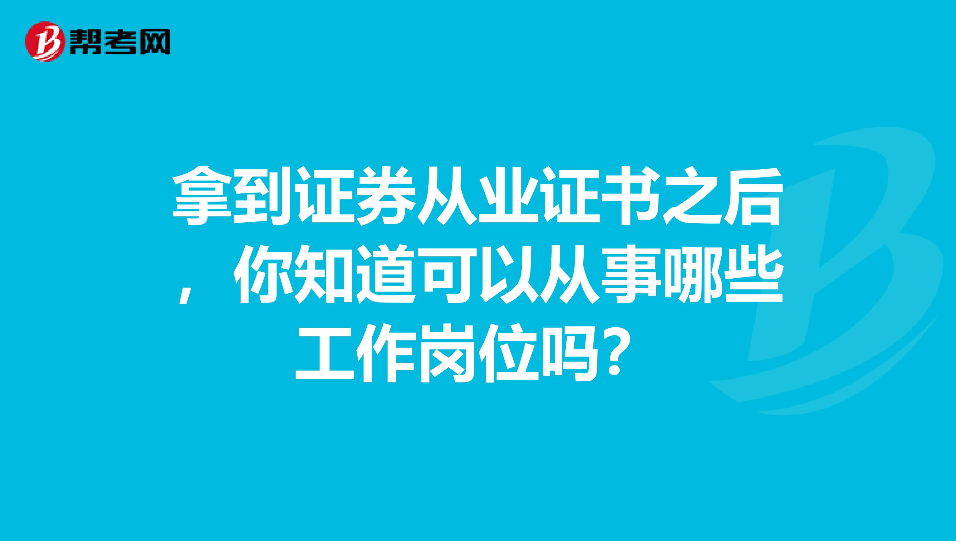 拿到证券从业证书之后，你知道可以从事哪些工作岗位吗？