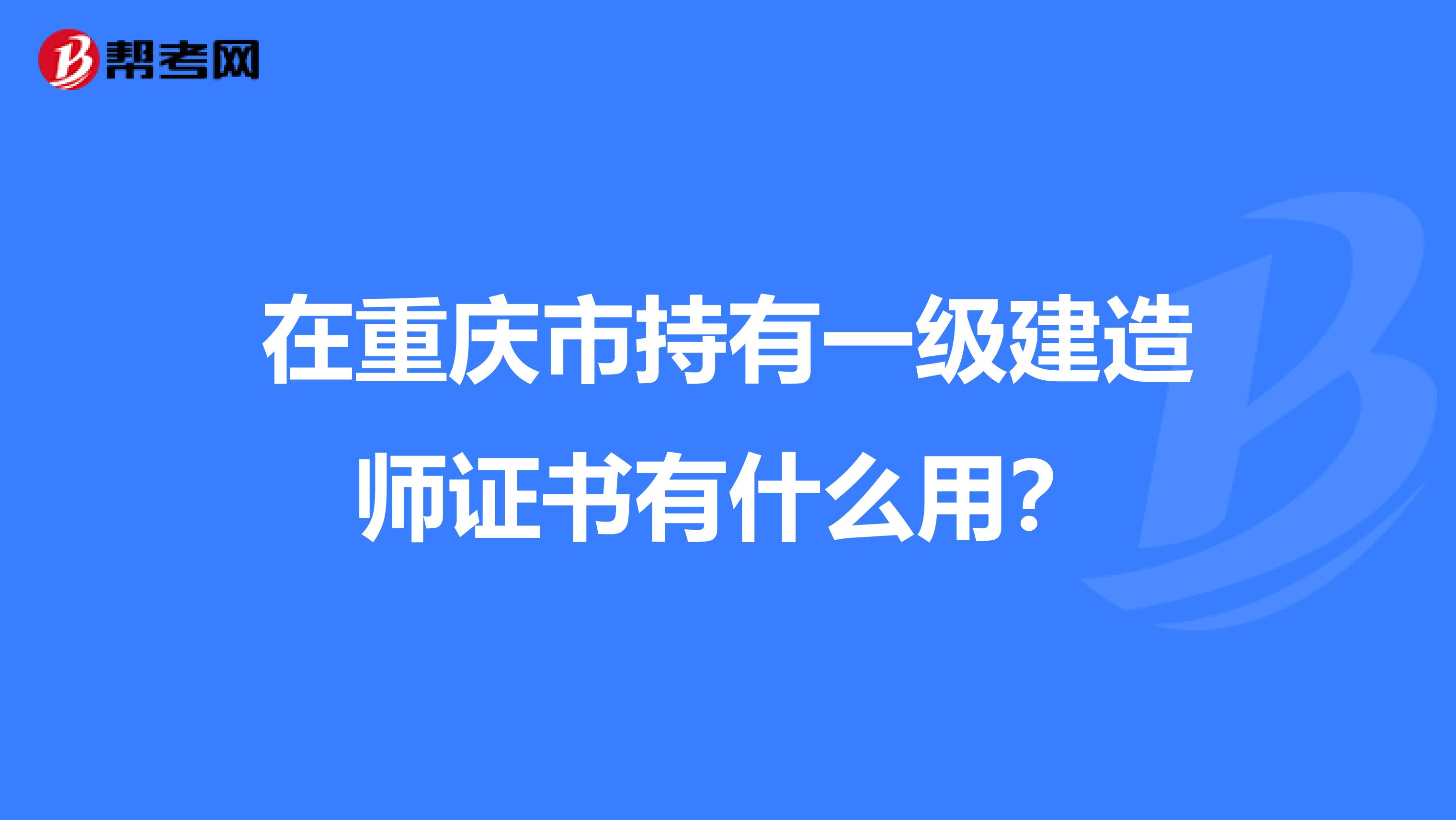 在重庆市持有一级建造师证书有什么用？