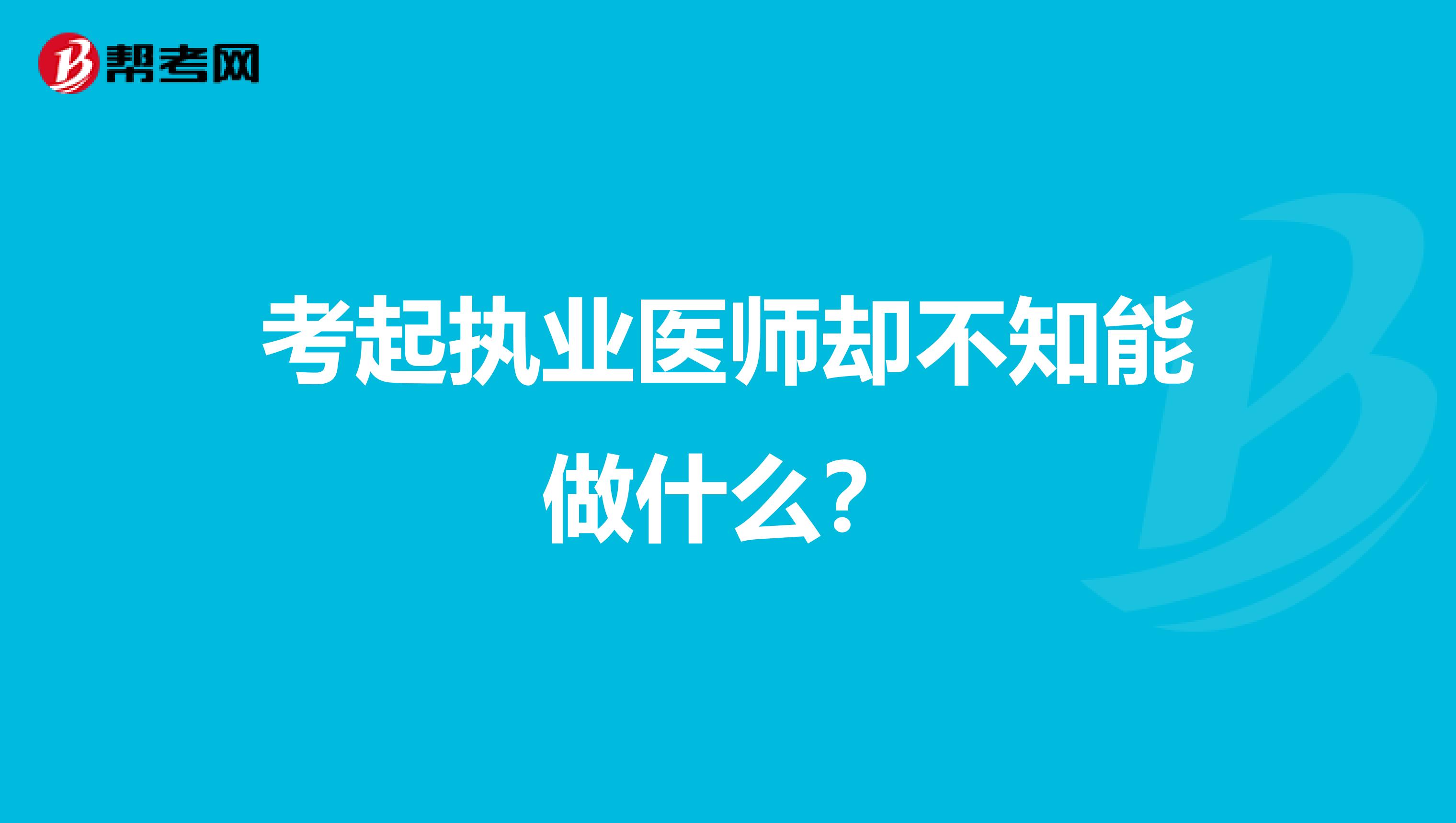 考起执业医师却不知能做什么？