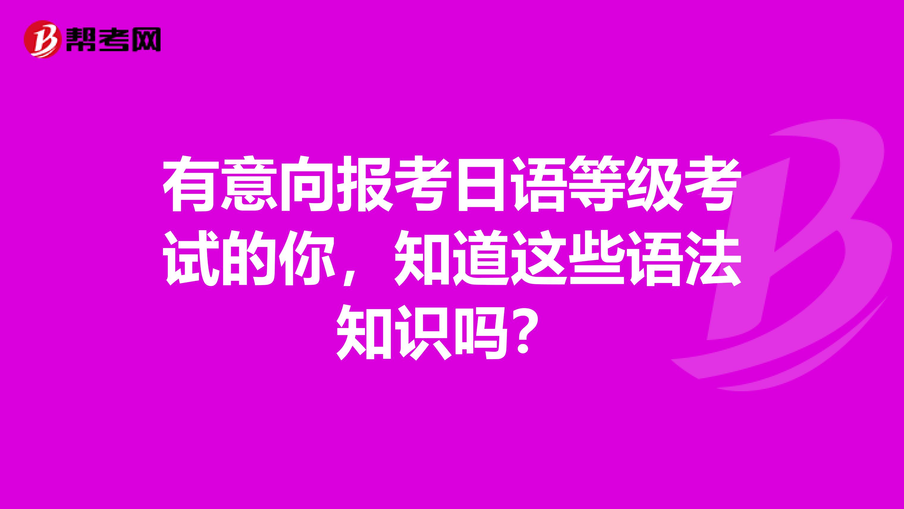 有意向报考日语等级考试的你，知道这些语法知识吗？