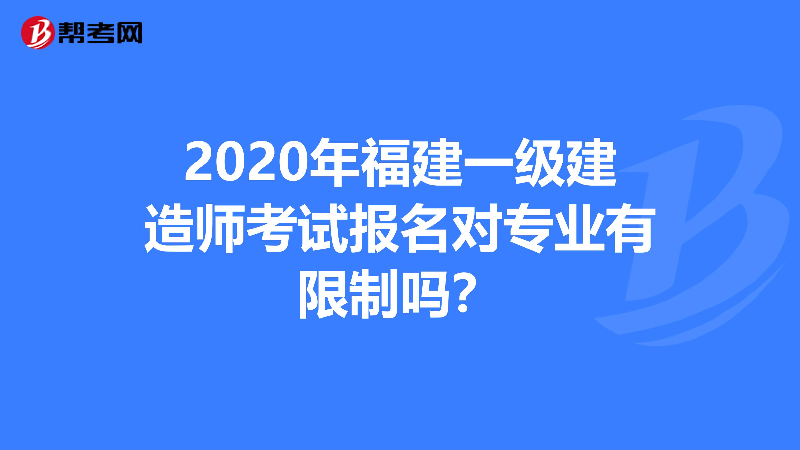 2020年福建一级建造师考试报名对专业有限制吗？