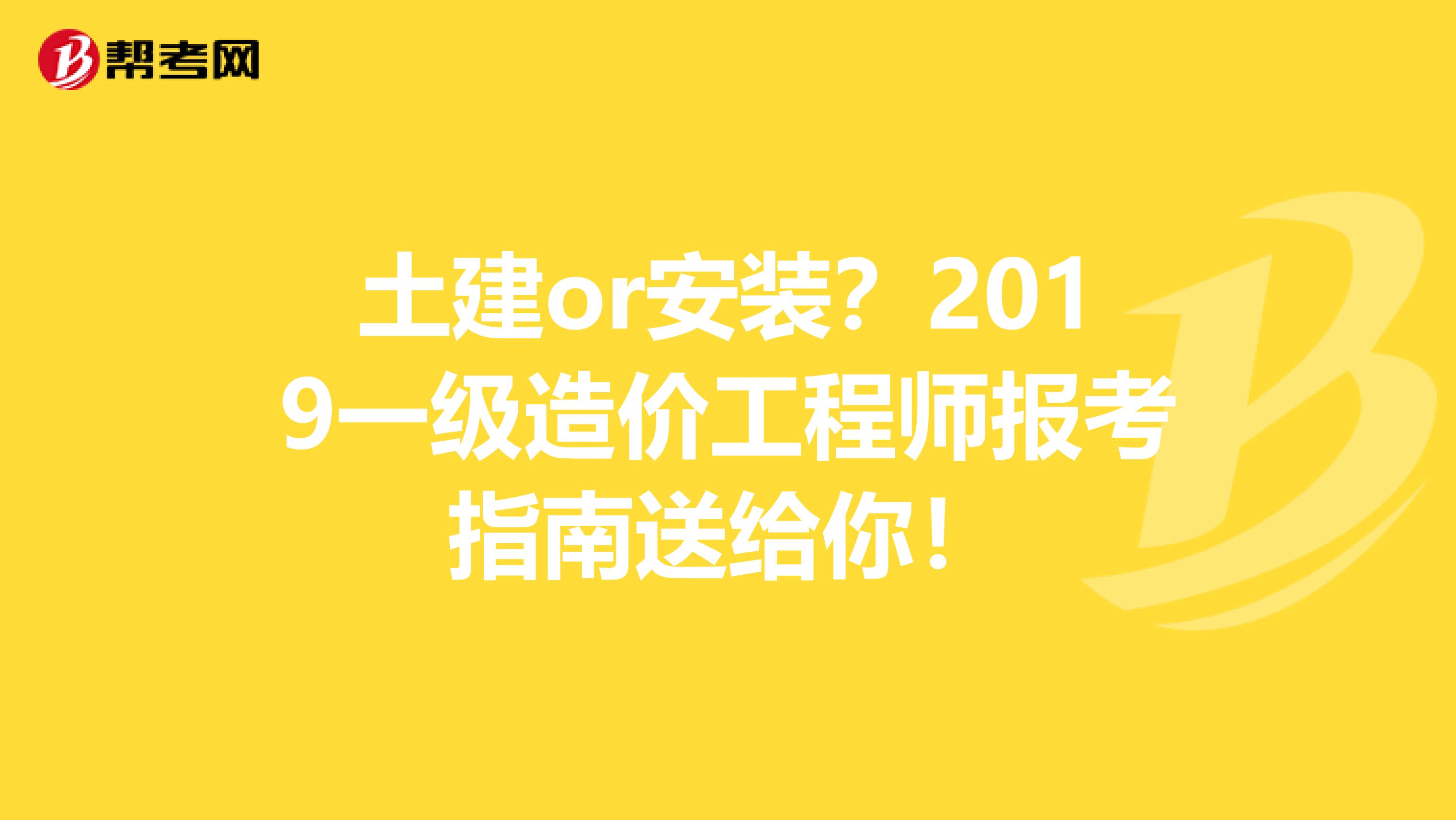 土建or安装？2019一级造价工程师报考指南送给你！