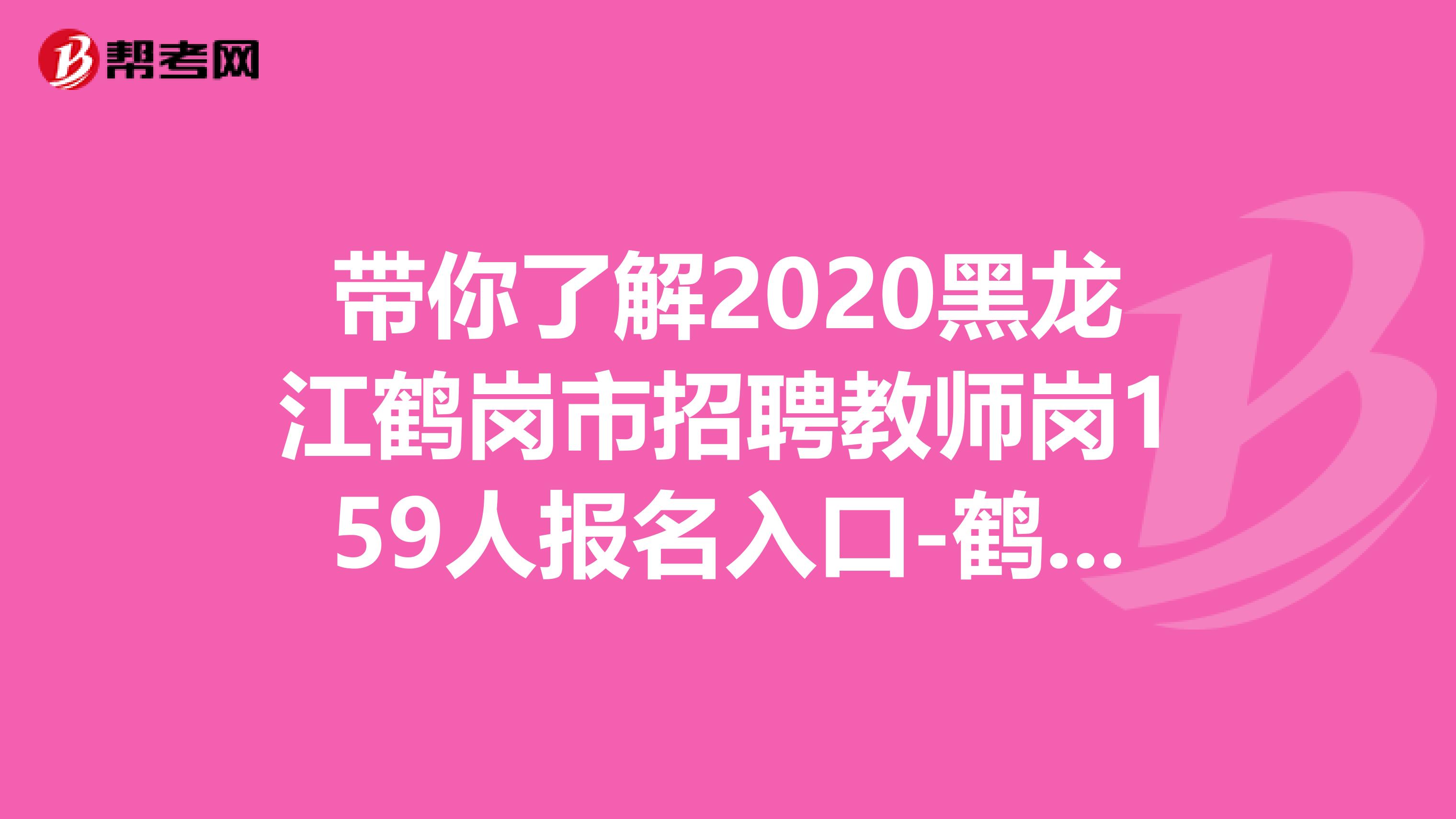 带你了解2020黑龙江鹤岗市招聘教师岗159人报名入口-鹤岗市人民政府